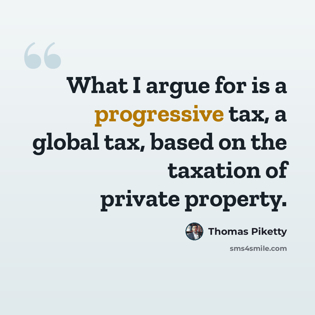 “What I argue for is a progressive tax, a global tax, based on the taxation of private property.” quote by Thomas Piketty