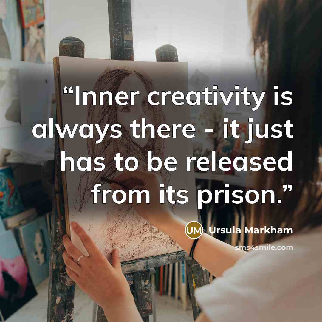 “Inner creativity is always there - it just has to be released from its prison.” quote by Ursula Markham