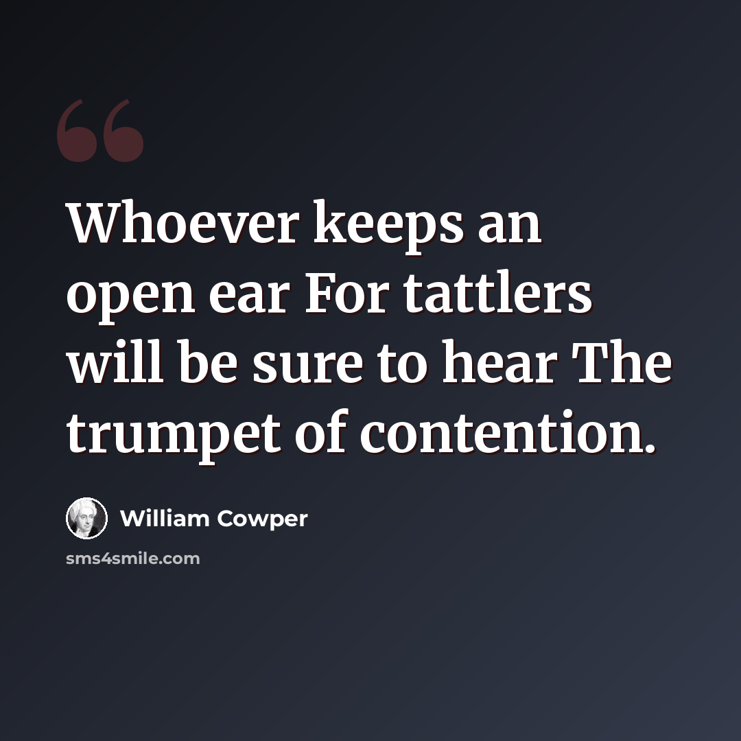 “Whoever keeps an open ear For tattlers will be sure to hear The trumpet of contention.” quote by William Cowper