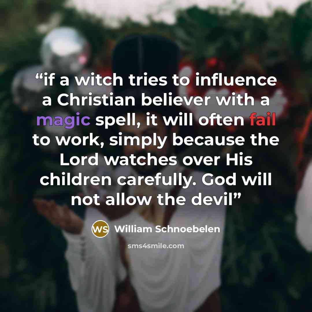 “if a witch tries to influence a Christian believer with a magic spell, it will often fail to work, simply because the Lord watches over His children carefully. God will not allow the devil” quote by William Schnoebelen