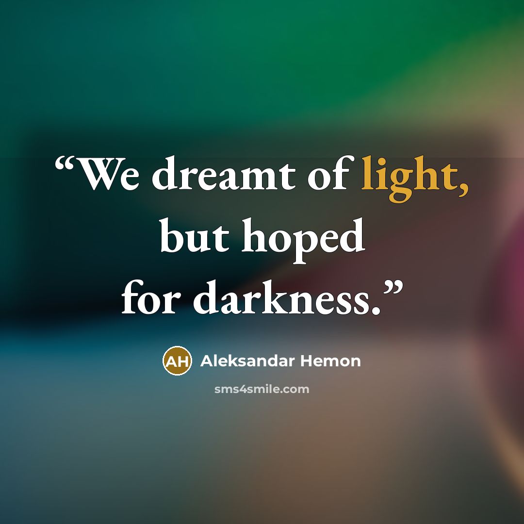 “We dreamt of light, but hoped for darkness.” quote by Aleksandar Hemon
