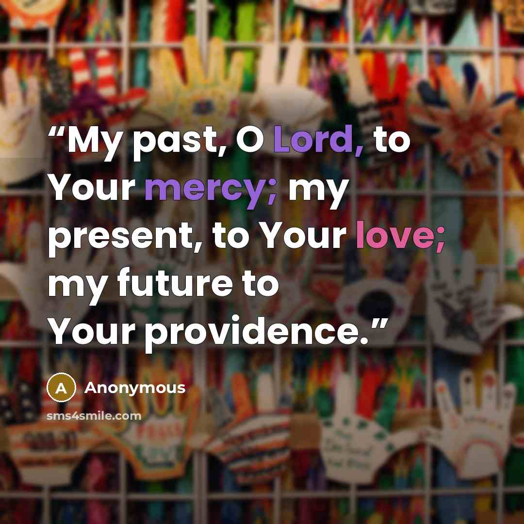 “My past, O Lord, to Your mercy; my present, to Your love; my future to Your providence.” quote by Anonymous