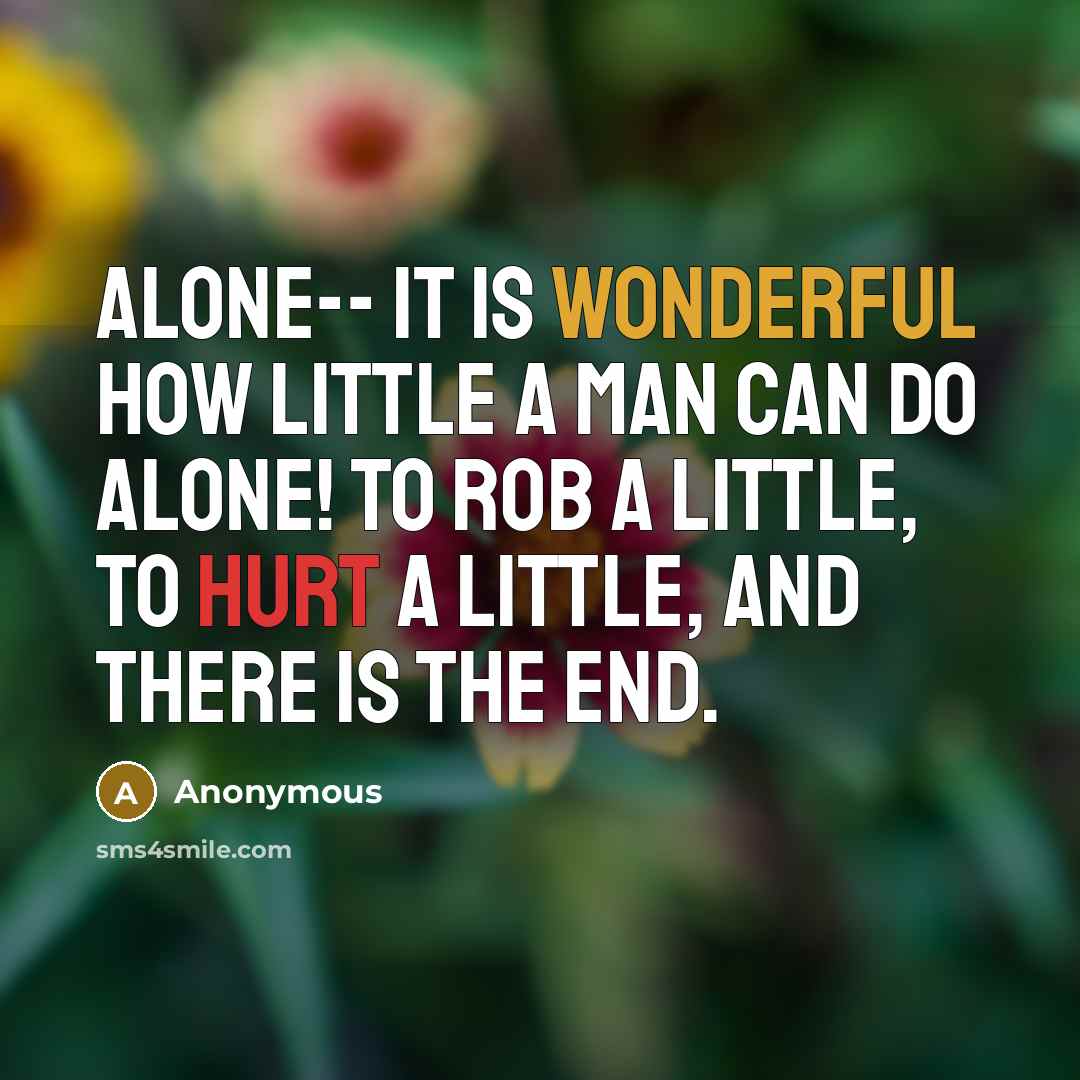 “Alone-- it is wonderful how little a man can do alone! To rob a little, to hurt a little, and there is the end.” quote by Anonymous
