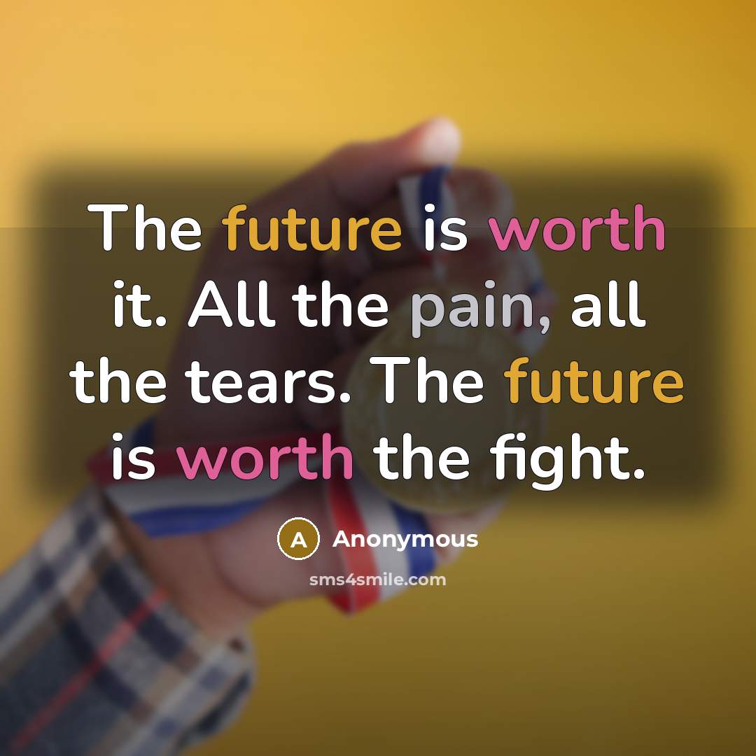 “The future is worth it. All the pain, all the tears. The future is worth the fight.” quote by Anonymous