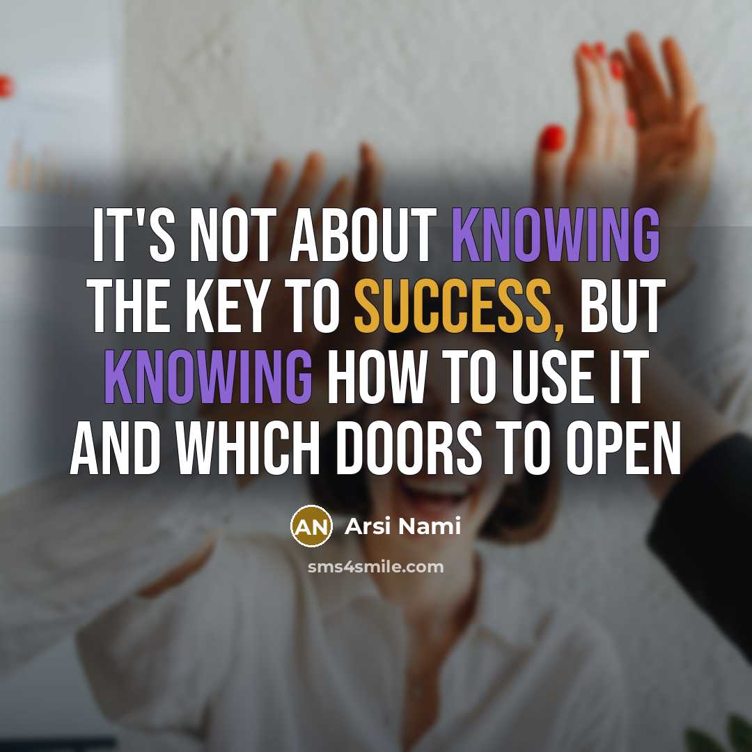 “It's not about knowing the key to success, but knowing how to use it and which doors to open” quote by Arsi Nami