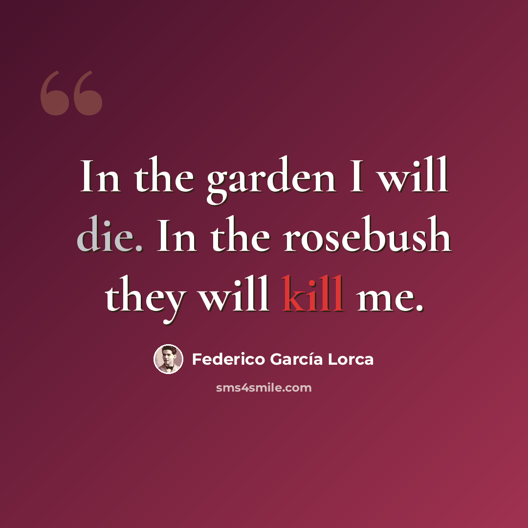 “In the garden I will die. In the rosebush they will kill me.” quote by Federico Garcia Lorca