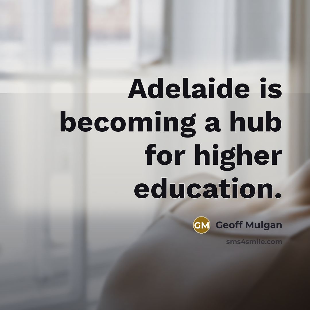 “Adelaide is becoming a hub for higher education.” quote by Geoff Mulgan