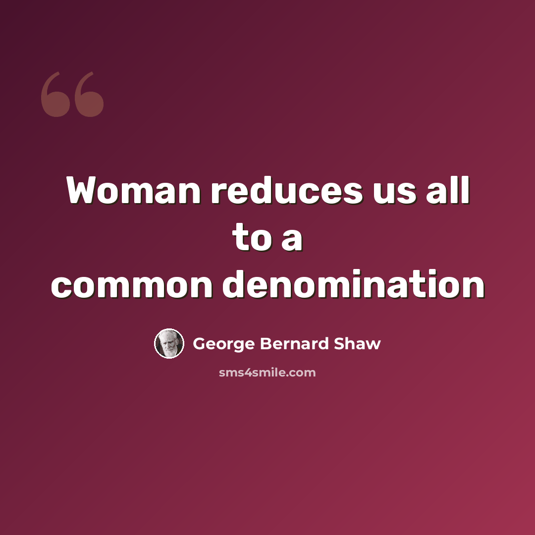 “Woman reduces us all to a common denomination” quote by George Bernard Shaw