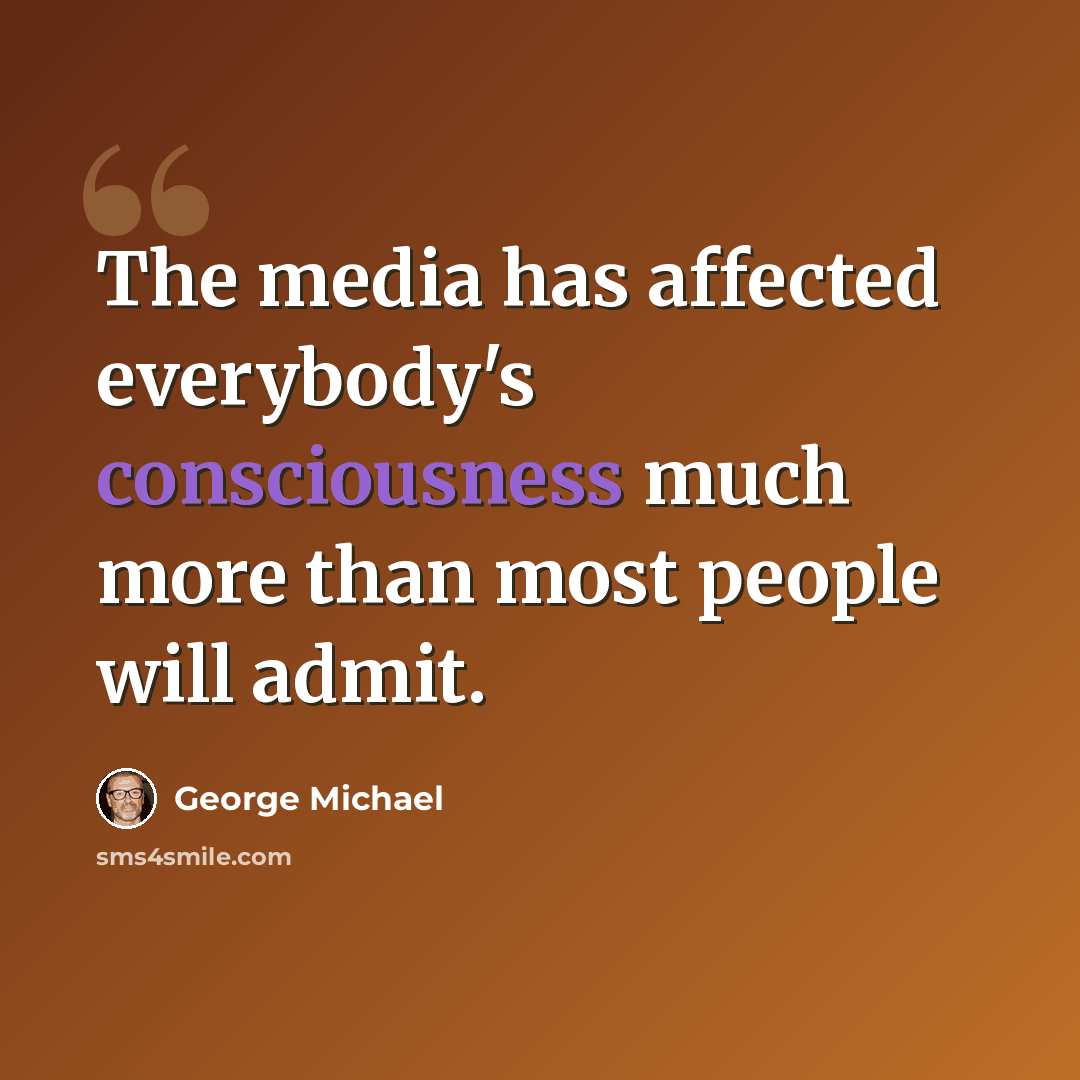 “The media has affected everybody's consciousness much more than most people will admit.” quote by George Michael