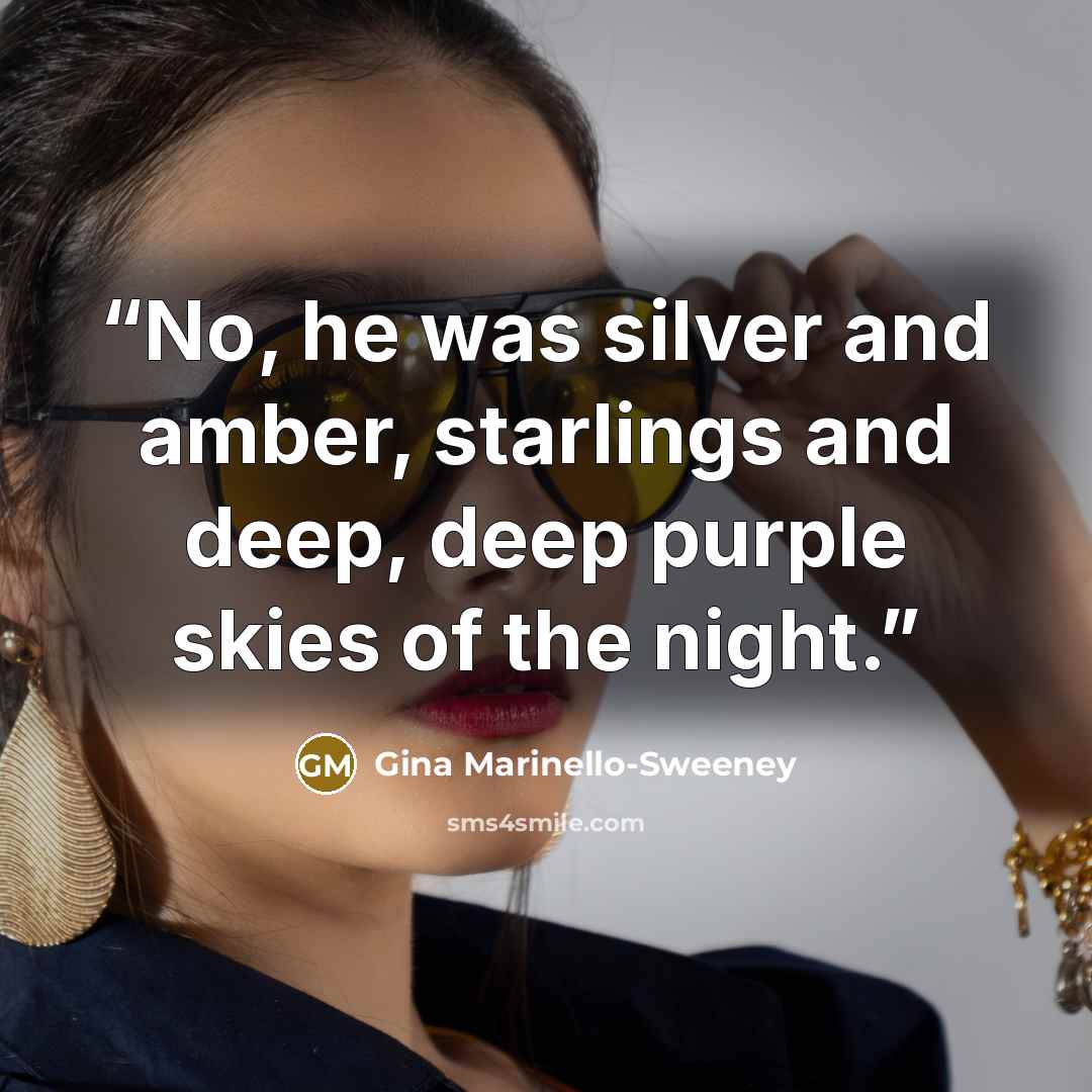 “No, he was silver and amber, starlings and deep, deep purple skies of the night.” quote by Gina Marinello-Sweeney
