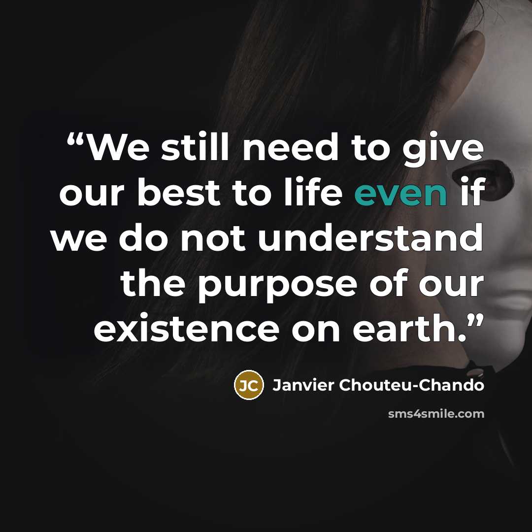 “We still need to give our best to life even if we do not understand the purpose of our existence on earth.” quote by Janvier Chouteu-Chando