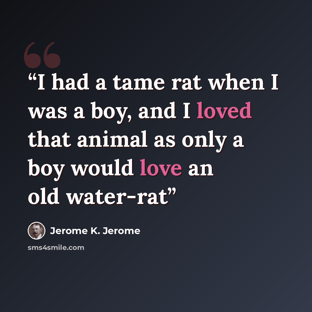 “I had a tame rat when I was a boy, and I loved that animal as only a boy would love an old water-rat” quote by Jerome K. Jerome