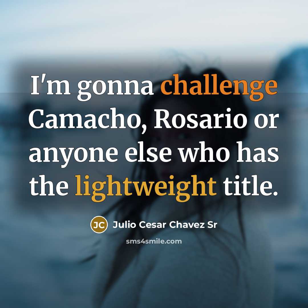 “I'm gonna challenge Camacho, Rosario or anyone else who has the lightweight title.” quote by Julio Cesar Chavez Sr