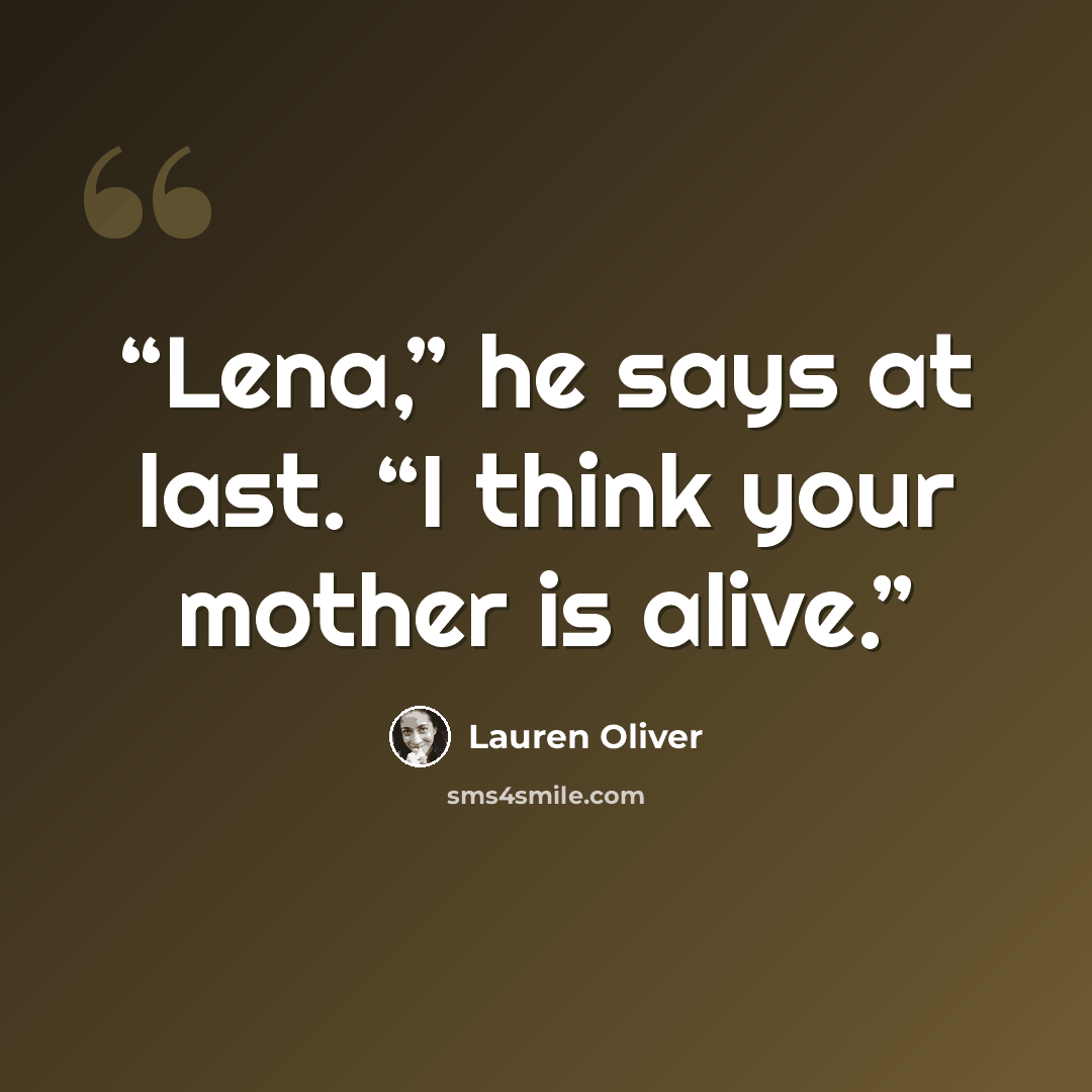 “Lena,” he says at last. “I think your mother is alive.” quote by Lauren Oliver