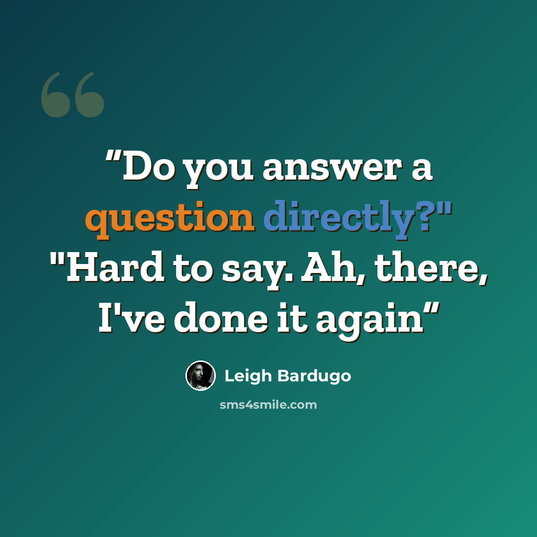 “Do you answer a question directly?" "Hard to say. Ah, there, I've done it again” quote by Leigh Bardugo