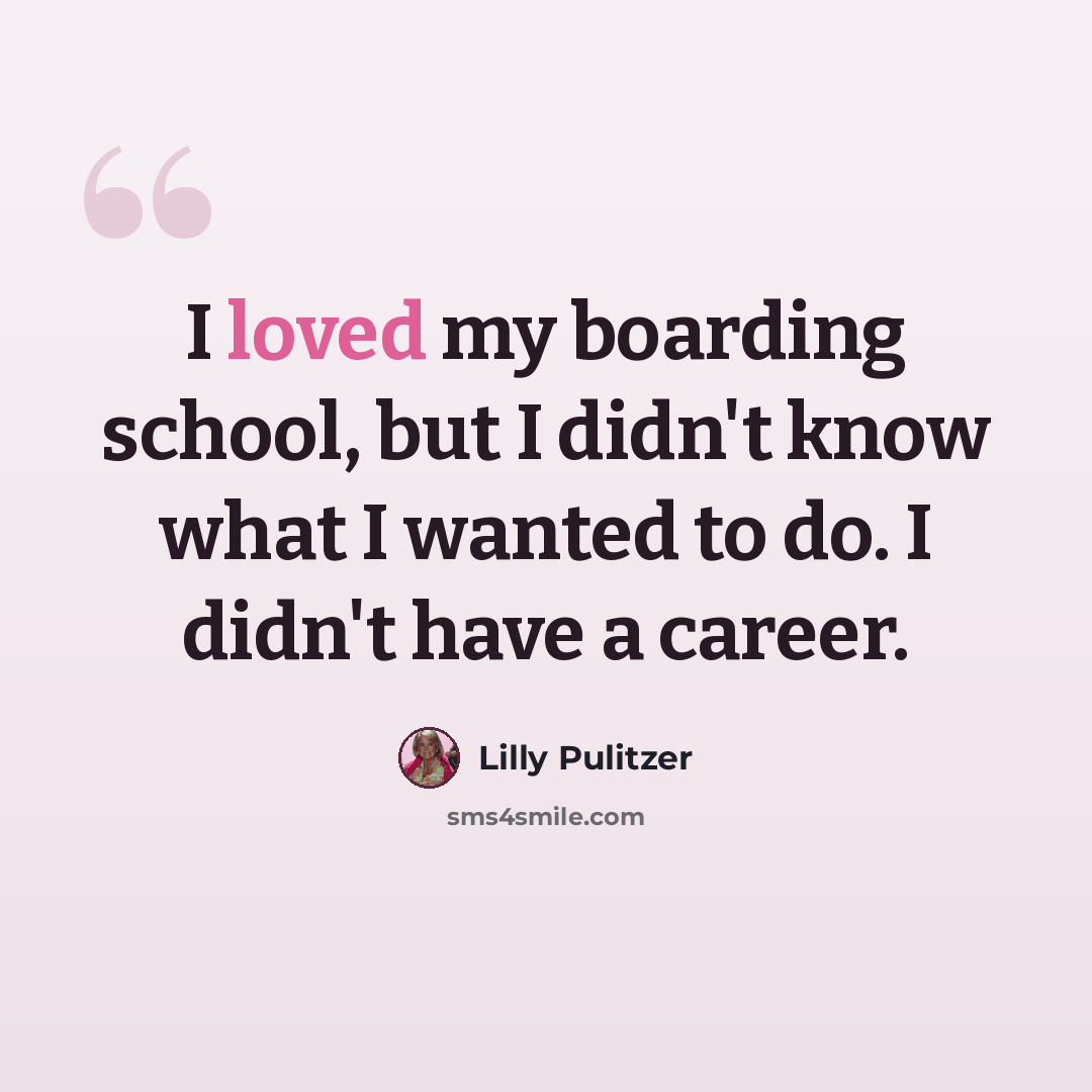 “I loved my boarding school, but I didn't know what I wanted to do. I didn't have a career.” quote by Lilly Pulitzer