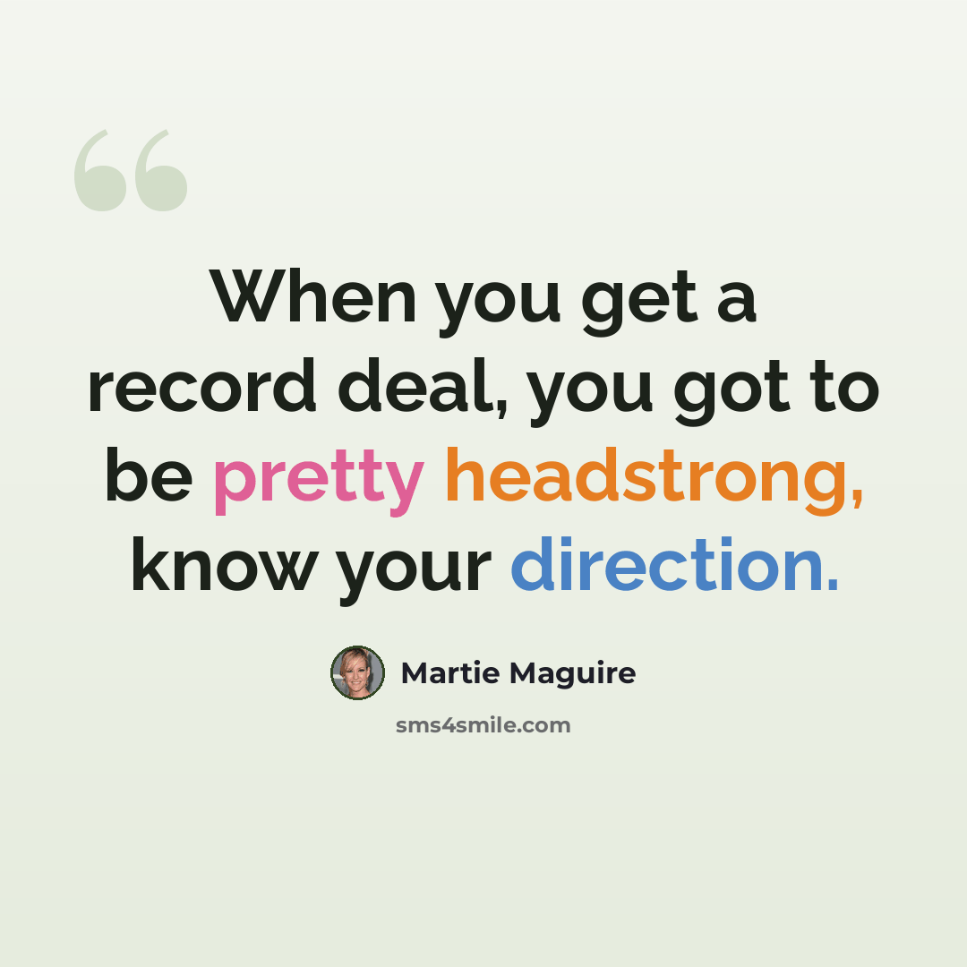 “When you get a record deal, you got to be pretty headstrong, know your direction.” quote by Martie Maguire