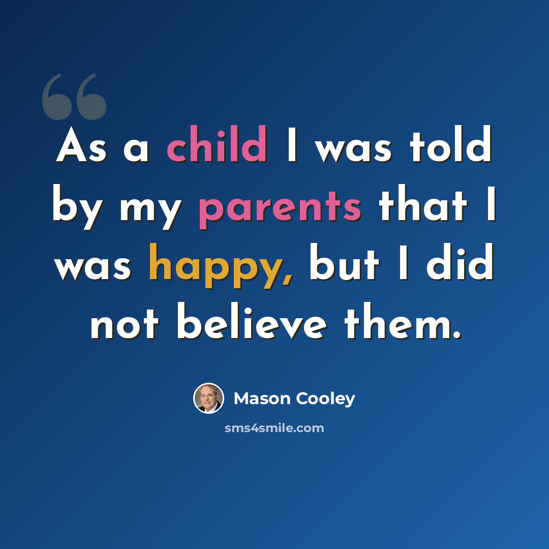 “As a child I was told by my parents that I was happy, but I did not believe them.” quote by Mason Cooley