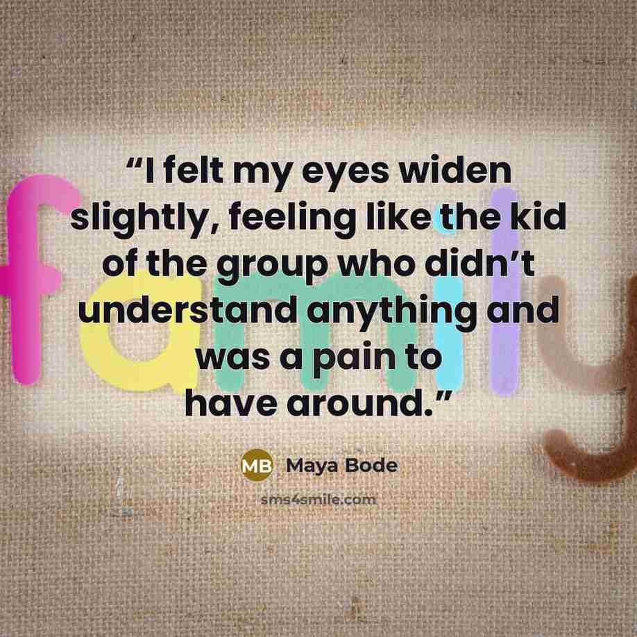 “I felt my eyes widen slightly, feeling like the kid of the group who didn’t understand anything and was a pain to have around.” quote by Maya Bode