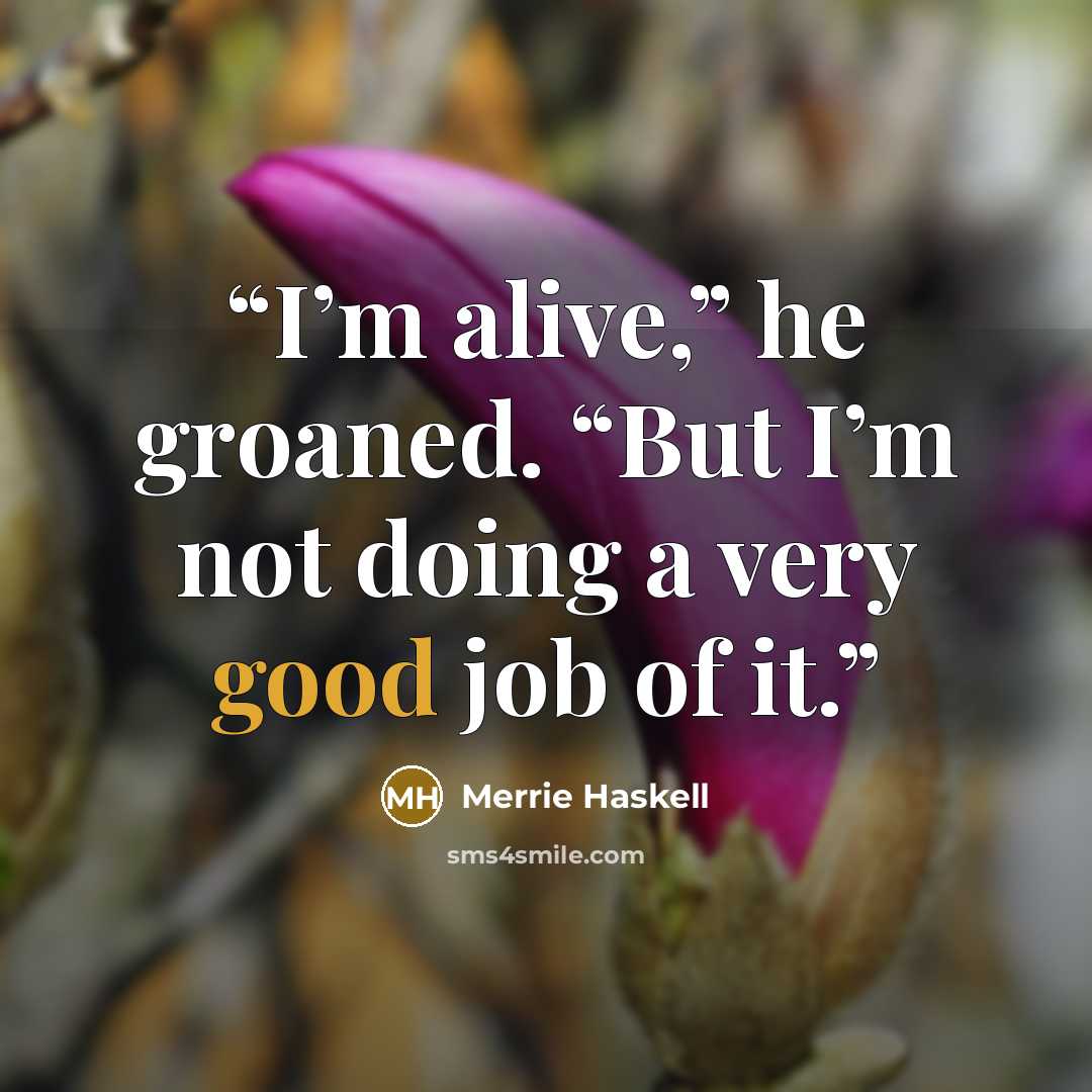 “I’m alive,” he groaned. “But I’m not doing a very good job of it.” quote by Merrie Haskell