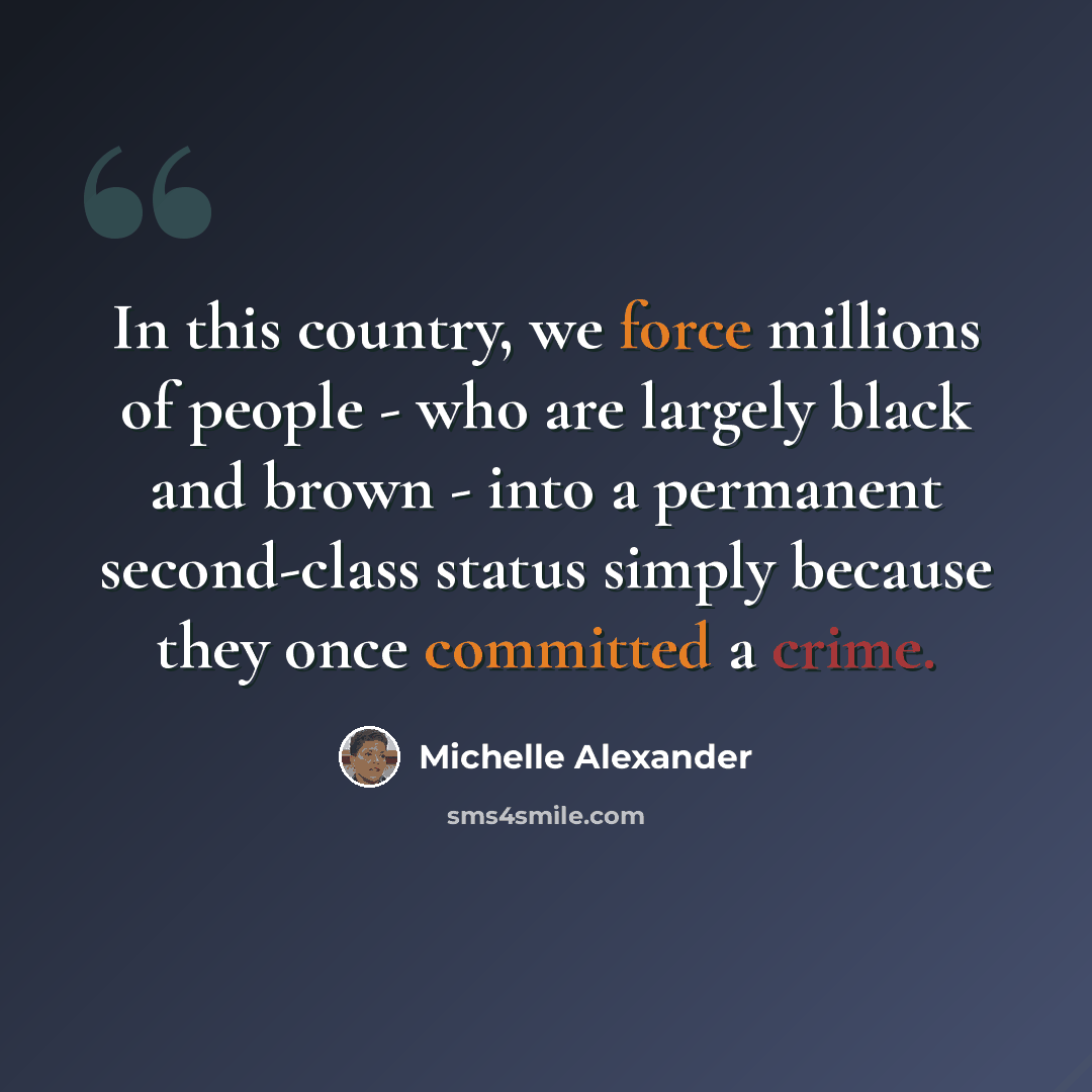 “In this country, we force millions of people - who are largely black and brown - into a permanent second-class status simply because they once committed a crime.” quote by Michelle Alexander