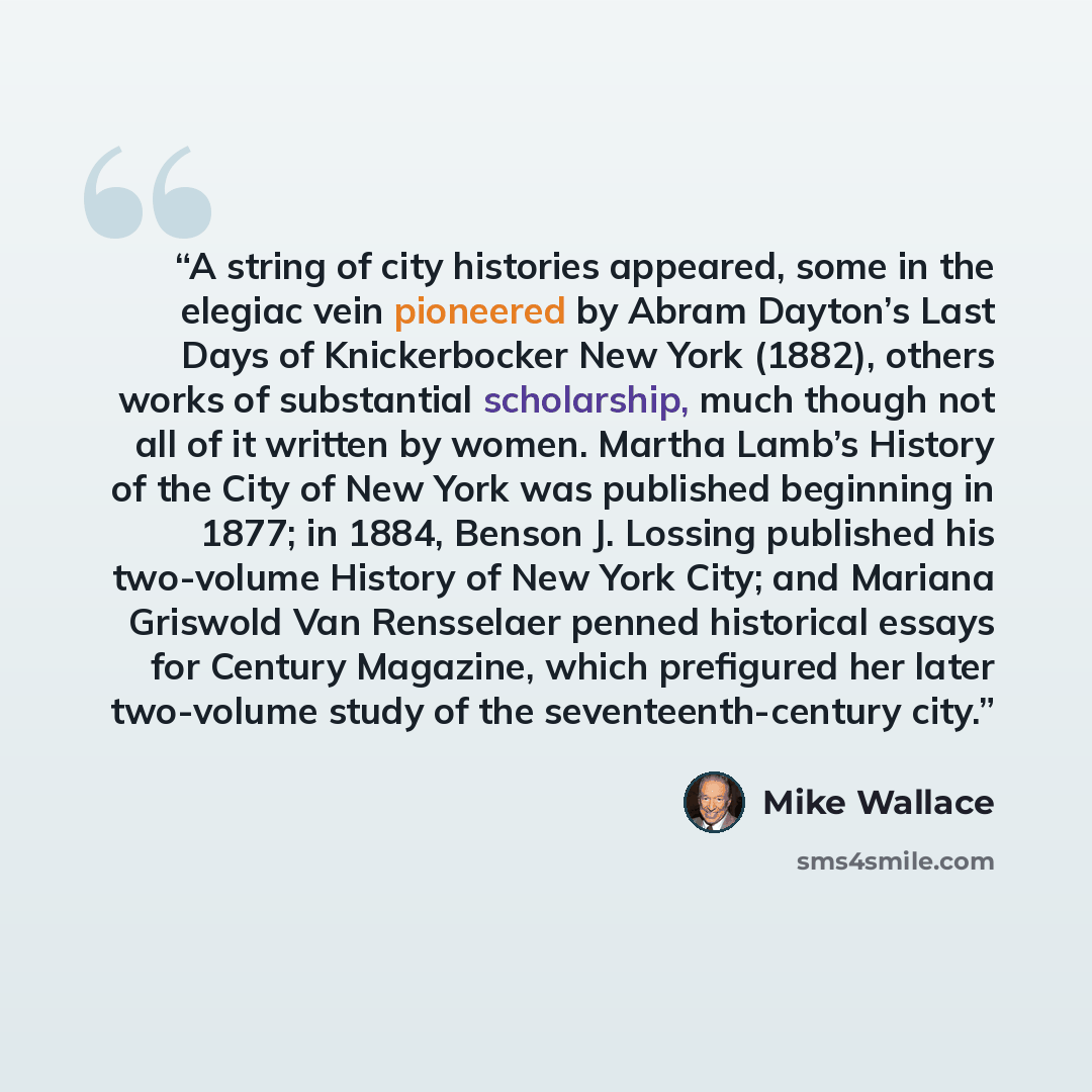 “A string of city histories appeared, some in the elegiac vein pioneered by Abram Dayton’s Last Days of Knickerbocker New York (1882), others works of substantial scholarship, much though not all of it written by women. Martha Lamb’s History of the City of New York was published beginning in 1877…” quote by Mike Wallace