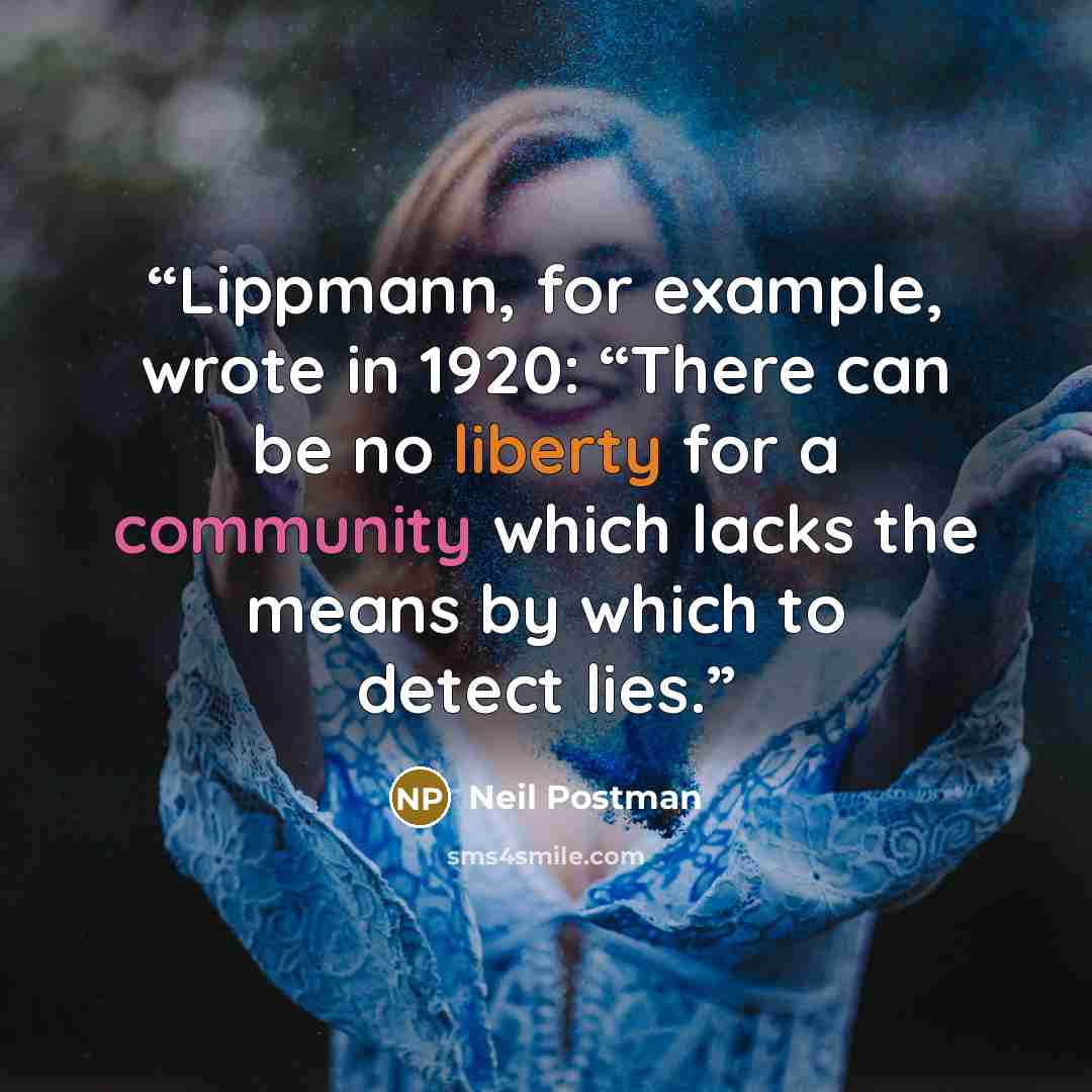 “Lippmann, for example, wrote in 1920: “There can be no liberty for a community which lacks the means by which to detect lies.” quote by Neil Postman