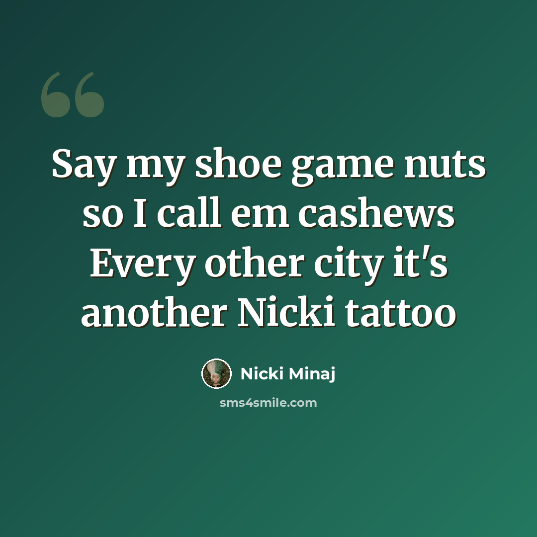 “Say my shoe game nuts so I call em cashews Every other city it's another Nicki tattoo” quote by Nicki Minaj