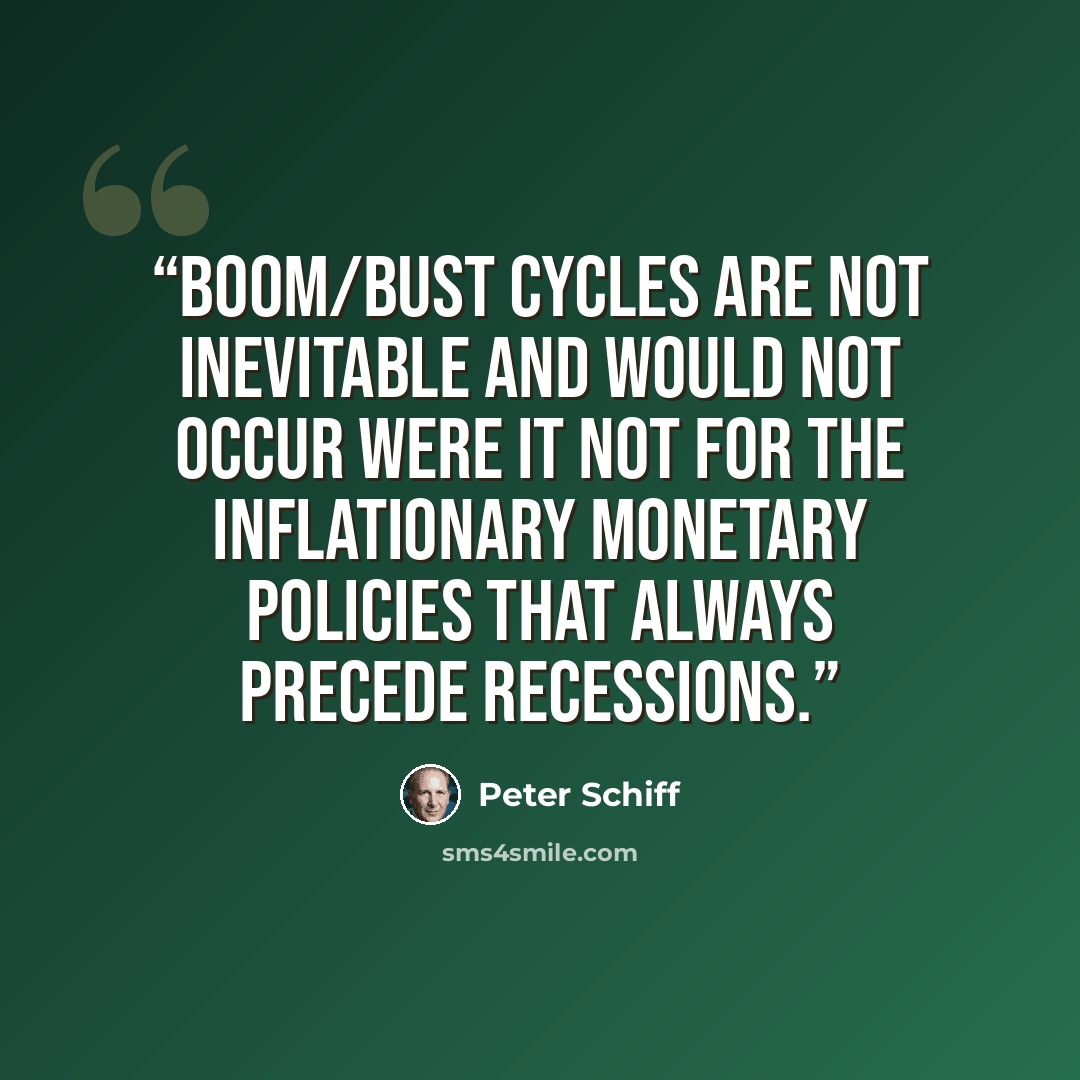 “Boom/bust cycles are not inevitable and would not occur were it not for the inflationary monetary policies that always precede recessions.” quote by Peter Schiff