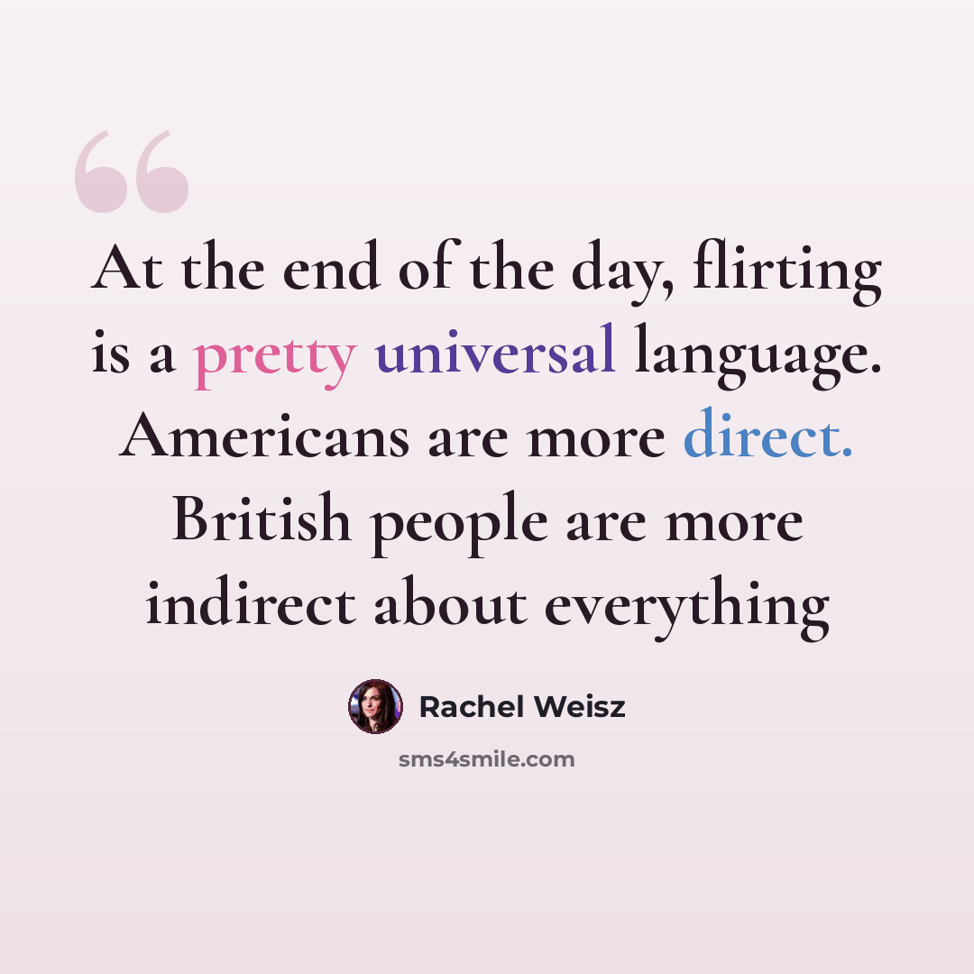 “At the end of the day, flirting is a pretty universal language. Americans are more direct. British people are more indirect about everything” quote by Rachel Weisz