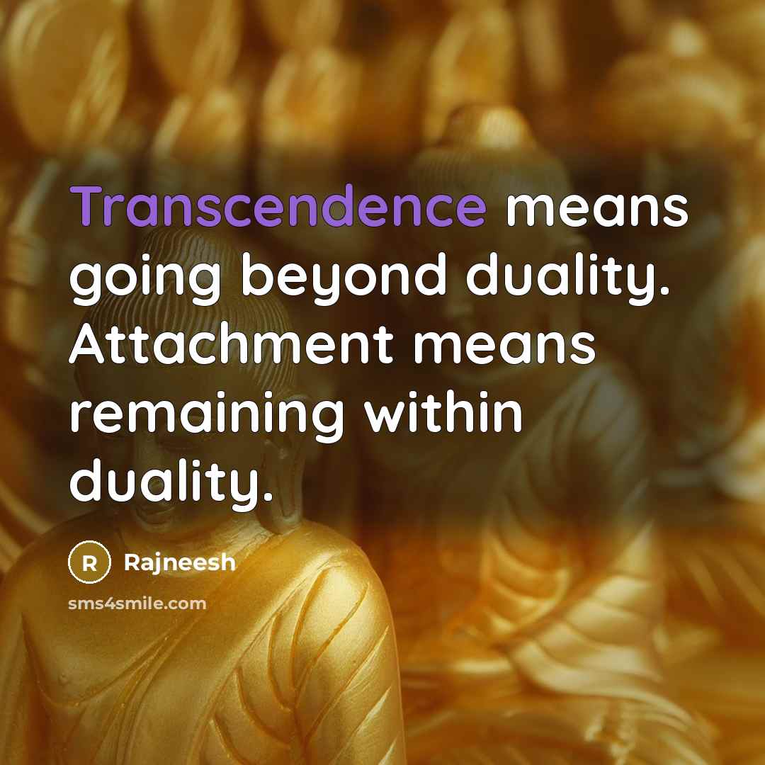 “Transcendence means going beyond duality. Attachment means remaining within duality.” quote by Rajneesh