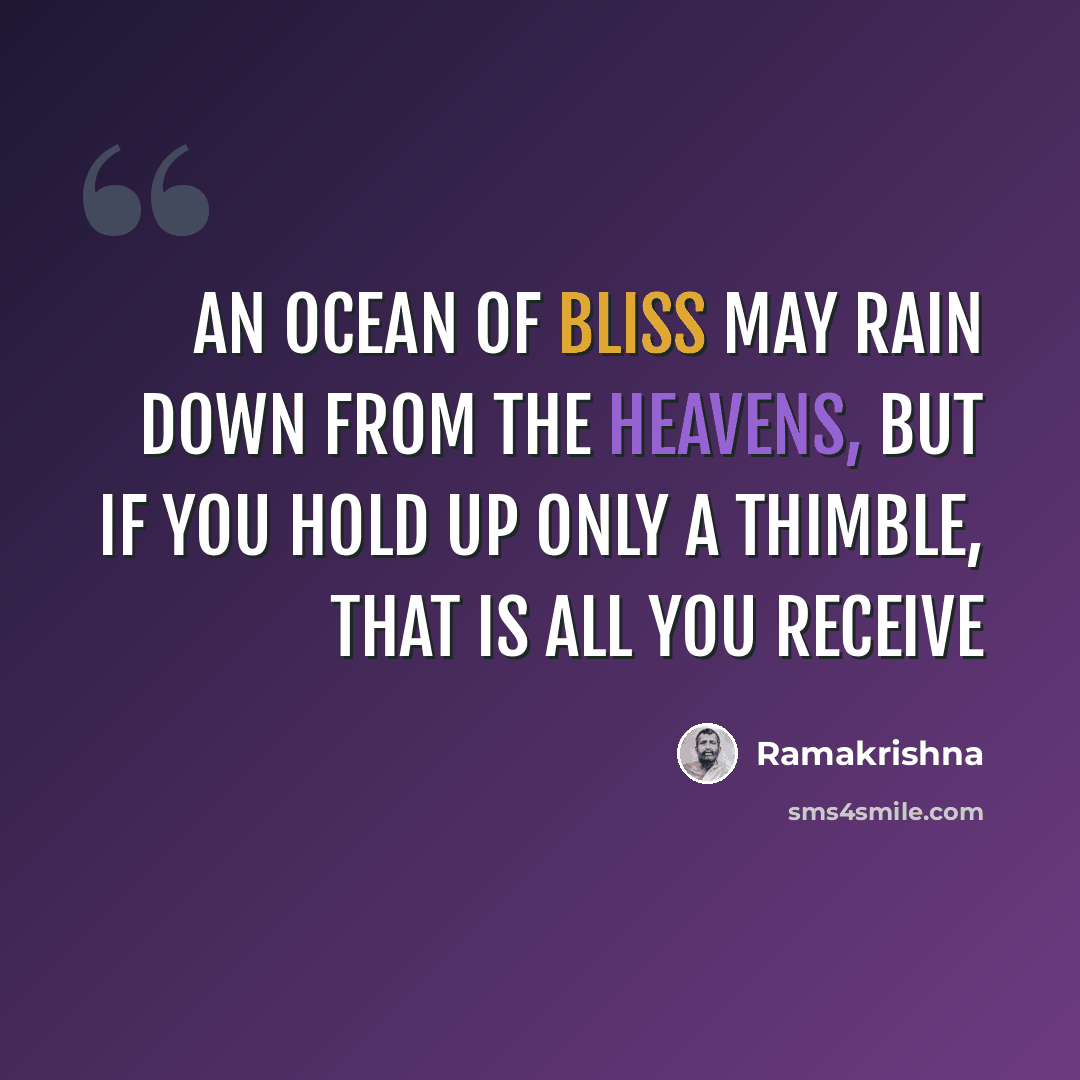 “An ocean of bliss may rain down from the heavens, but if you hold up only a thimble, that is all you receive” quote by Ramakrishna