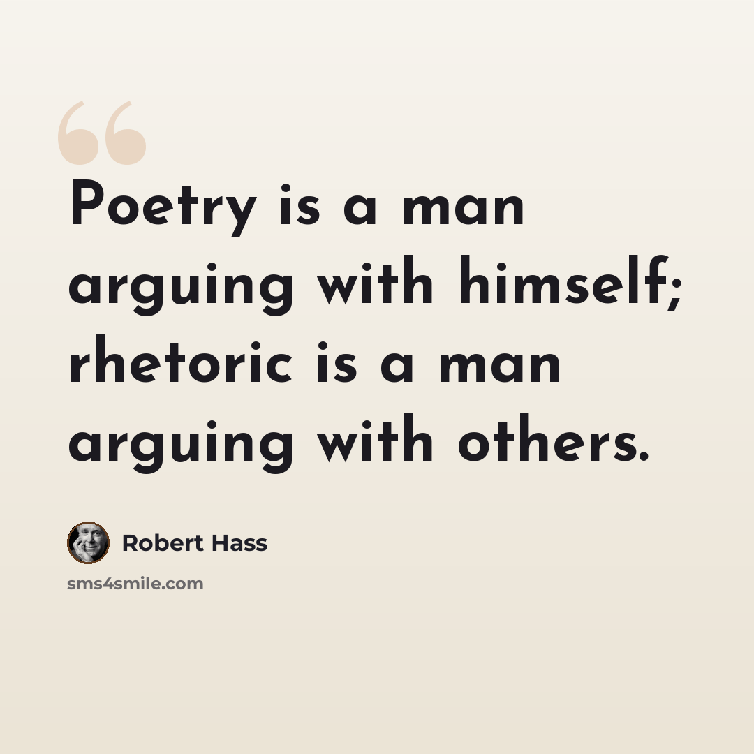 “Poetry is a man arguing with himself; rhetoric is a man arguing with others.” quote by Robert Hass