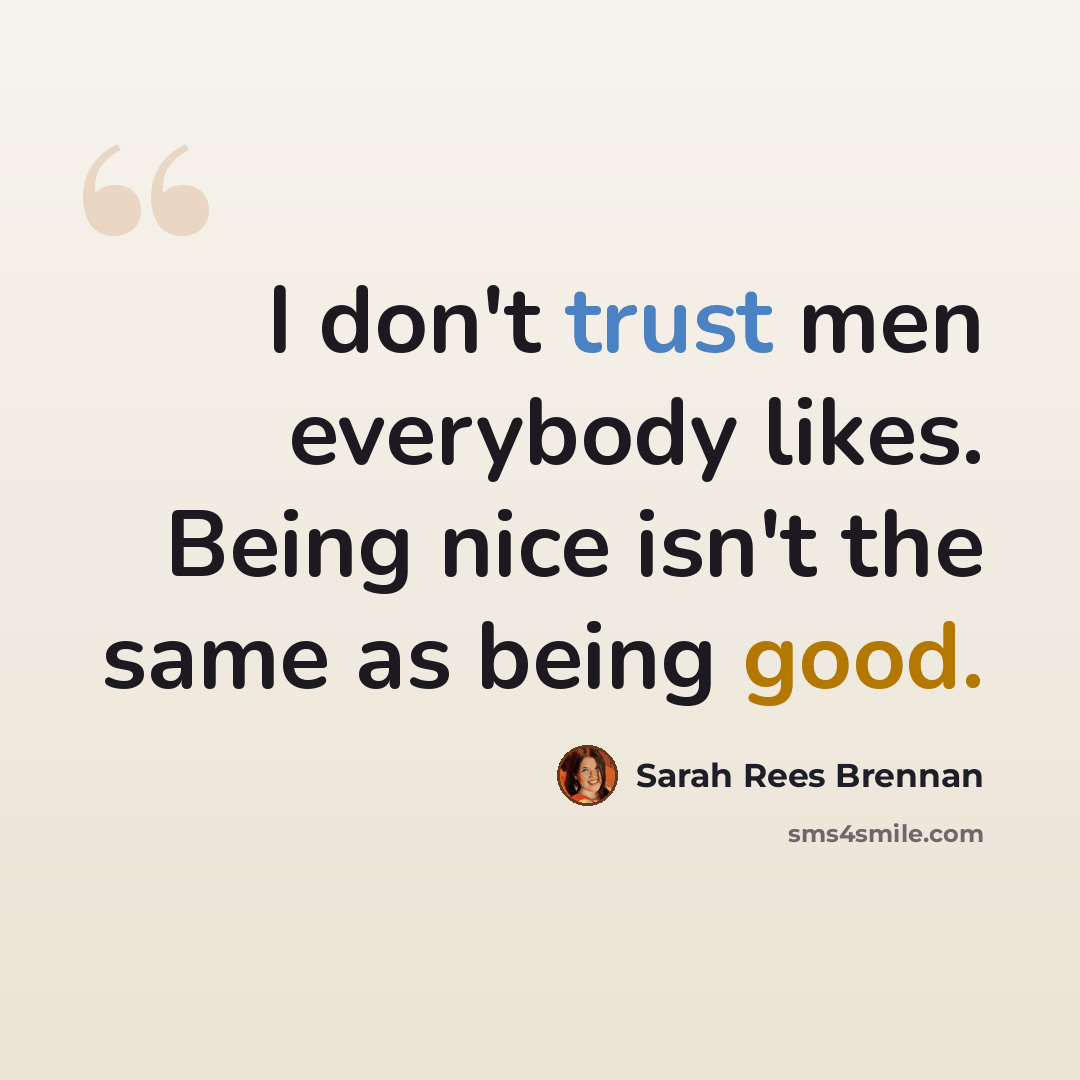 “I don't trust men everybody likes. Being nice isn't the same as being good.” quote by Sarah Rees Brennan