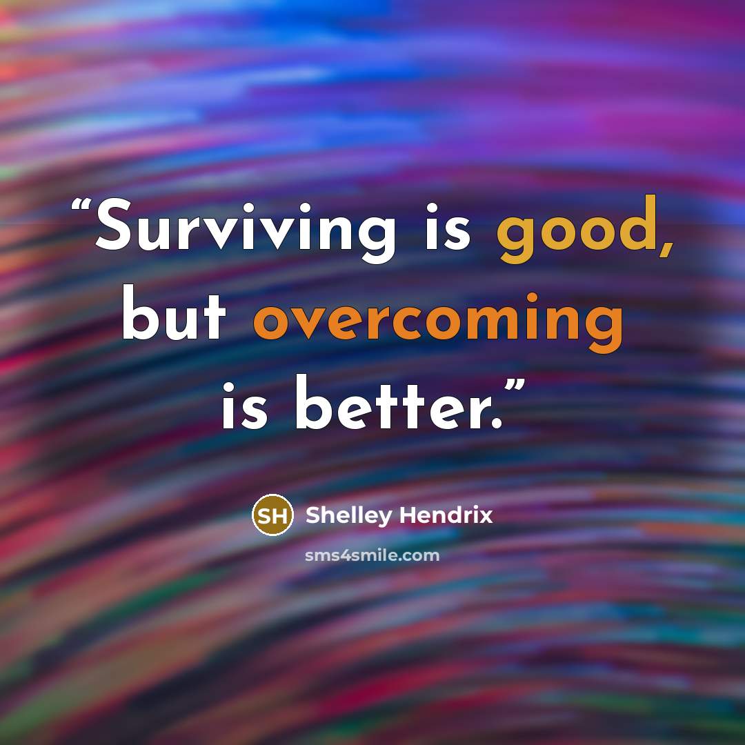 “Surviving is good, but overcoming is better.” quote by Shelley Hendrix