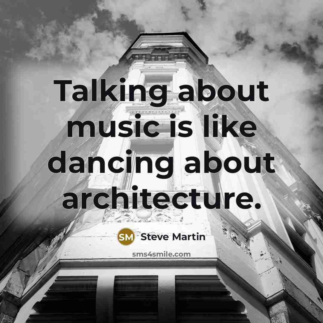 “Talking about music is like dancing about architecture.” quote by Steve Martin