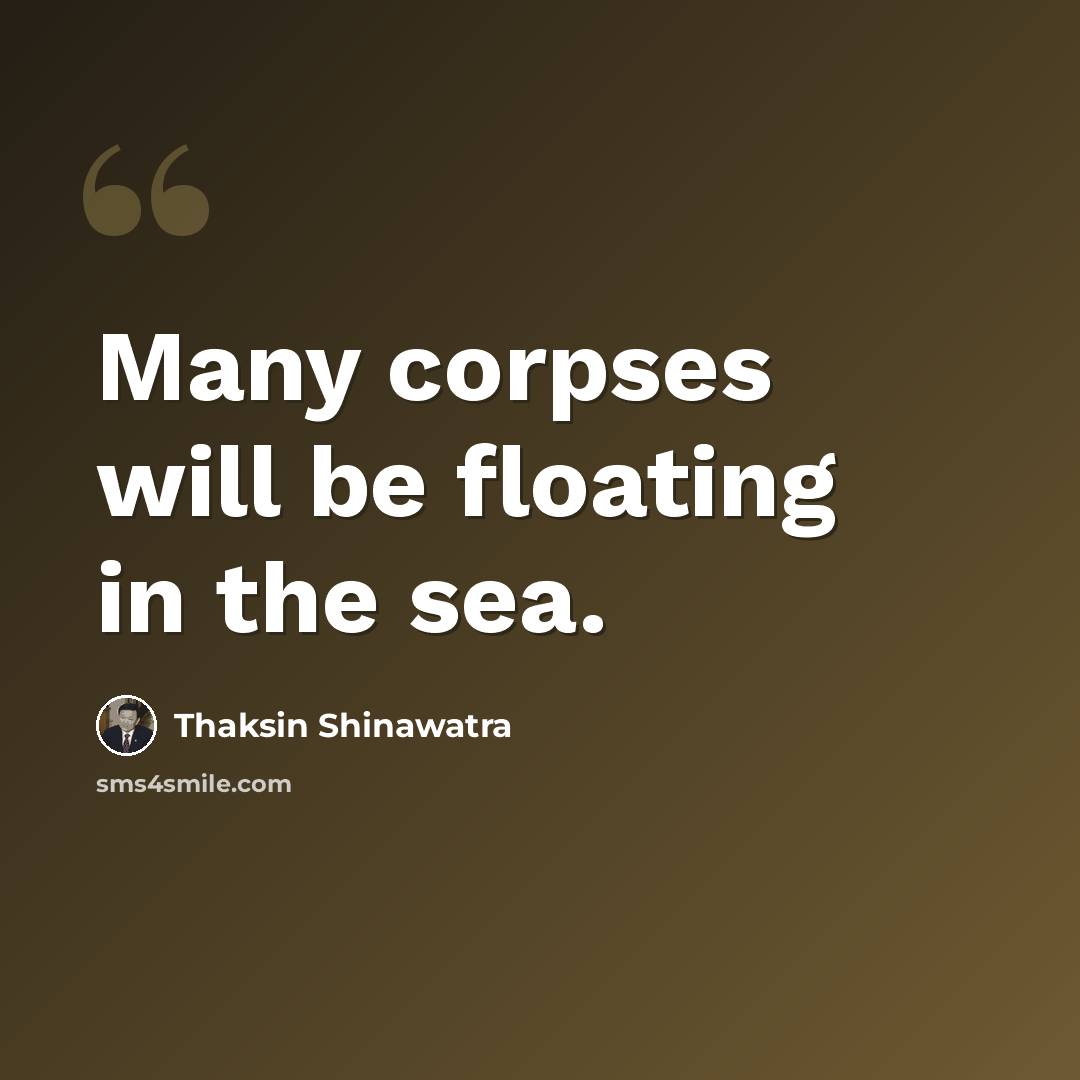 “Many corpses will be floating in the sea.” quote by Thaksin Shinawatra