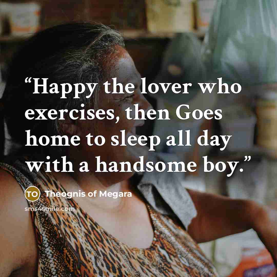 “Happy the lover who exercises, then Goes home to sleep all day with a handsome boy.” quote by Theognis of Megara
