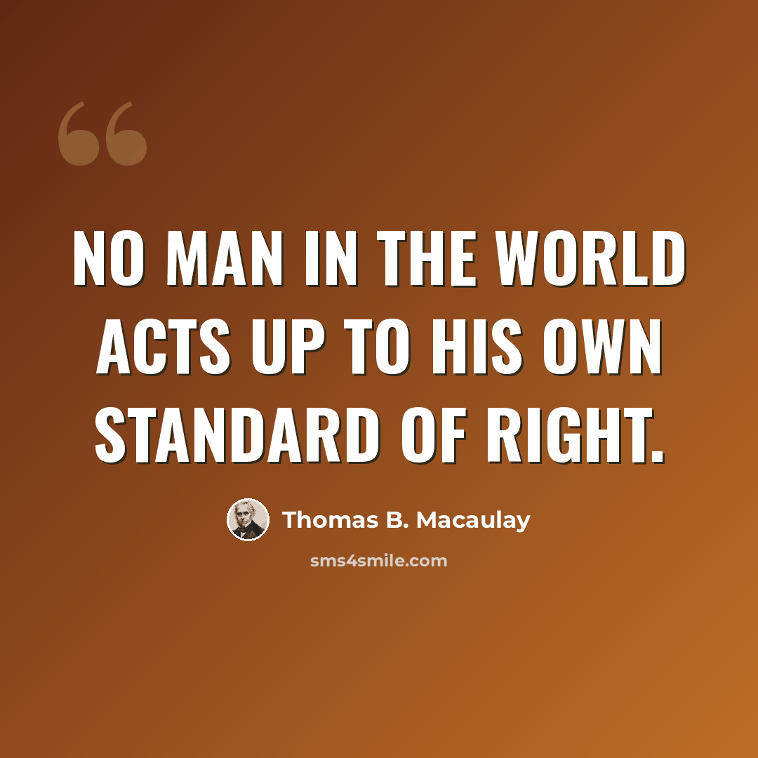 “No man in the world acts up to his own standard of right.” quote by Thomas B. Macaulay