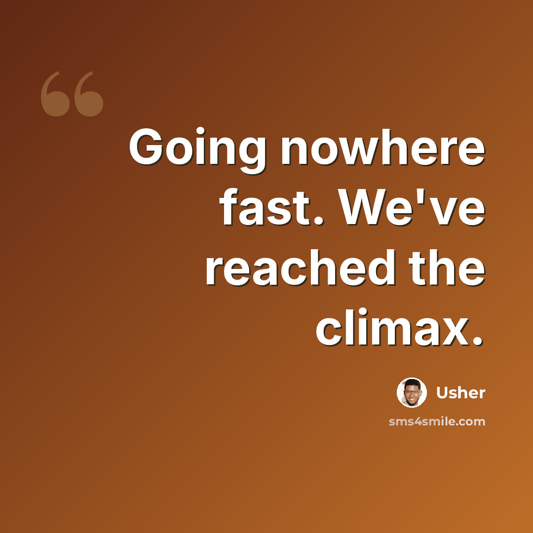 “Going nowhere fast. We've reached the climax.” quote by Usher