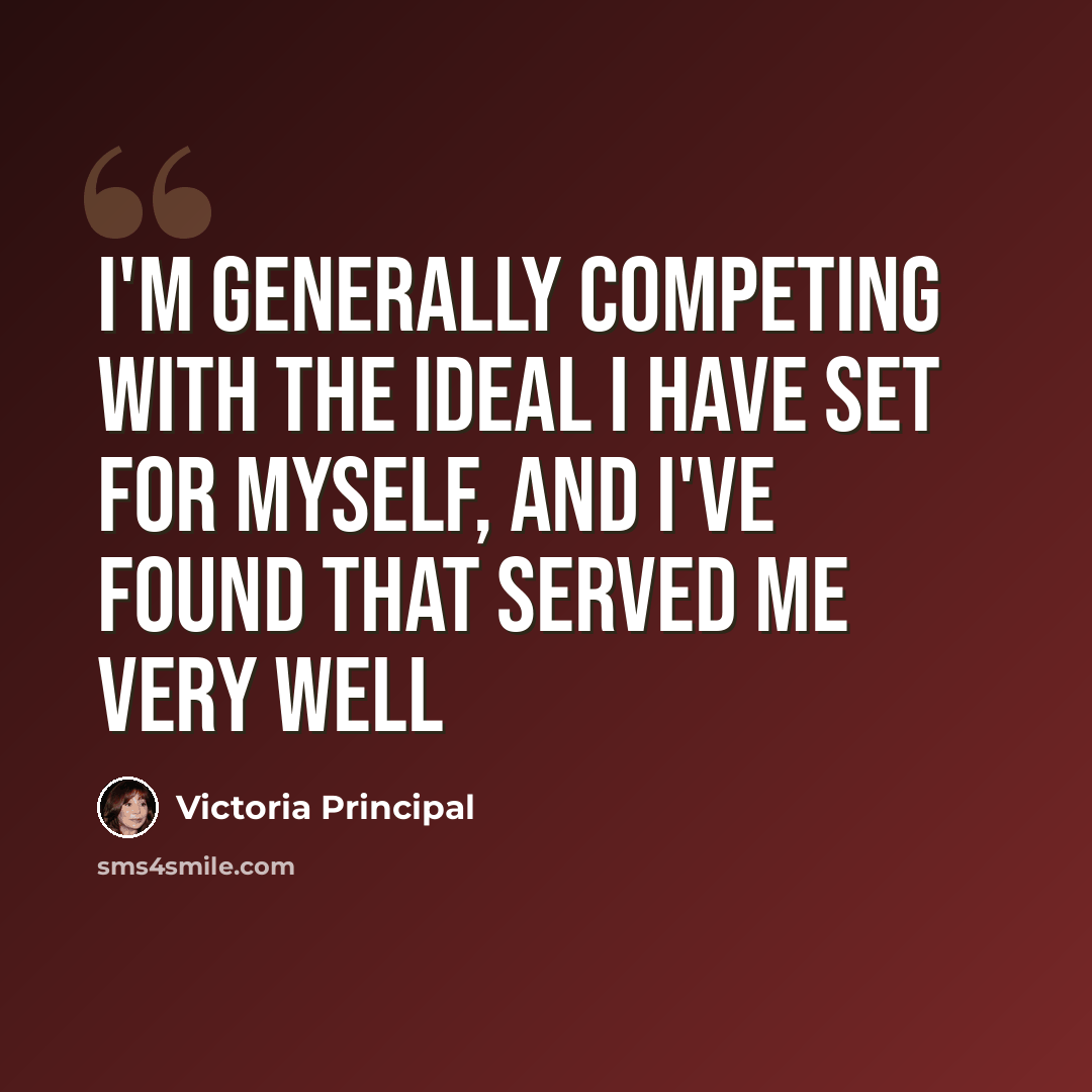 “I'm generally competing with the ideal I have set for myself, and I've found that served me very well” quote by Victoria Principal