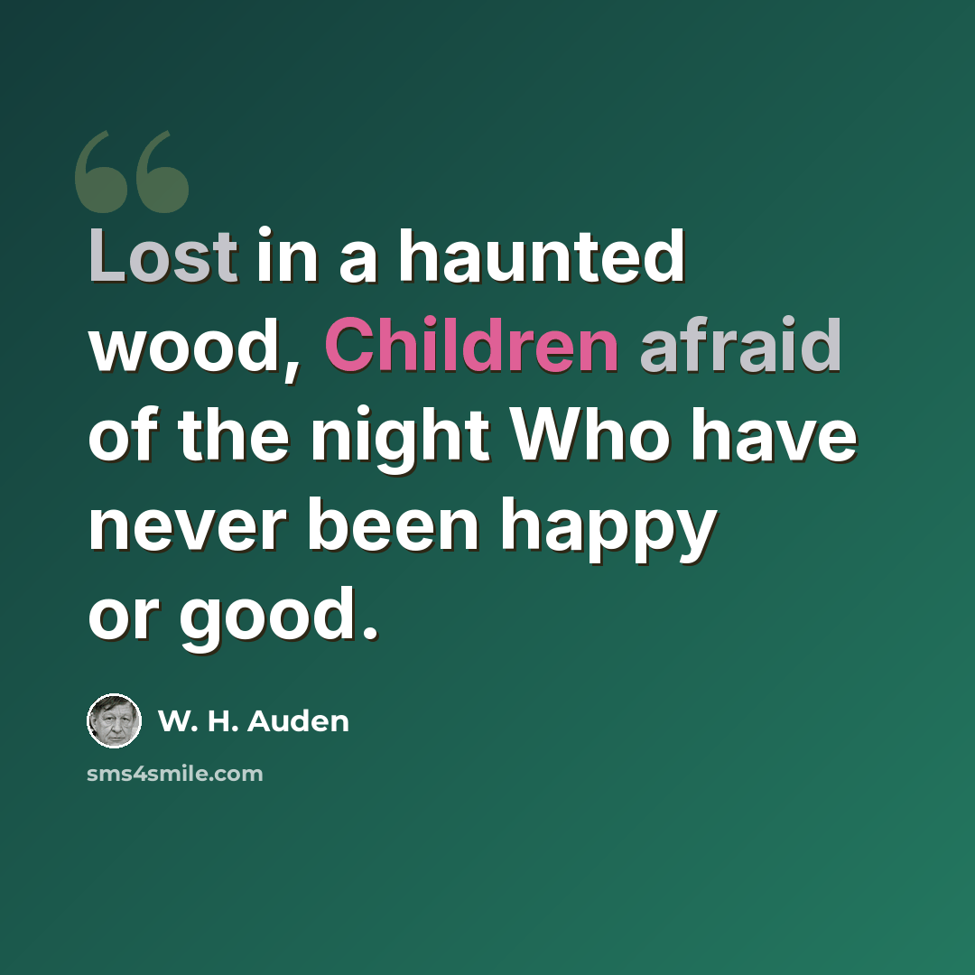 “Lost in a haunted wood, Children afraid of the night Who have never been happy or good.” quote by W. H. Auden