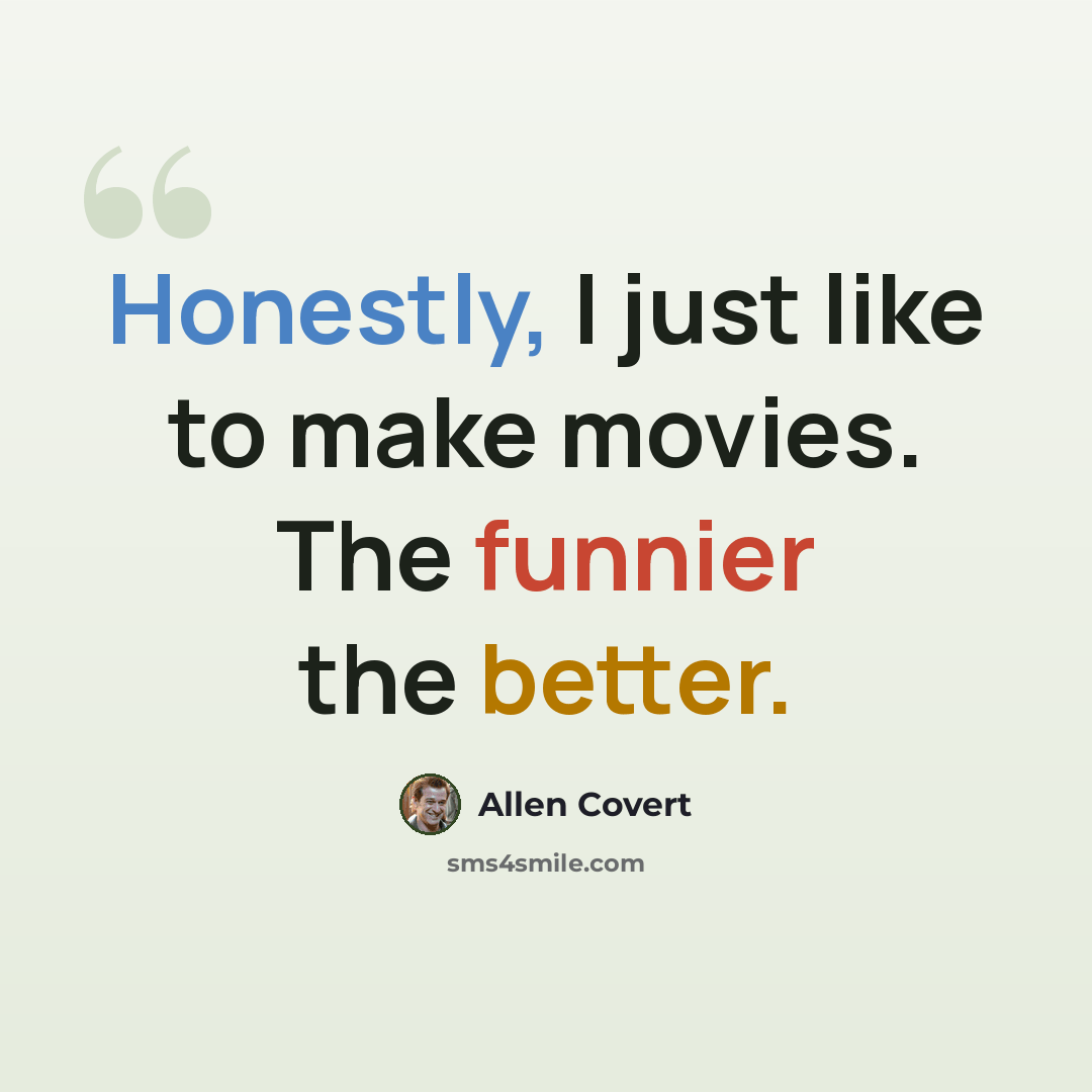 “Honestly, I just like to make movies. The funnier the better.” quote by Allen Covert
