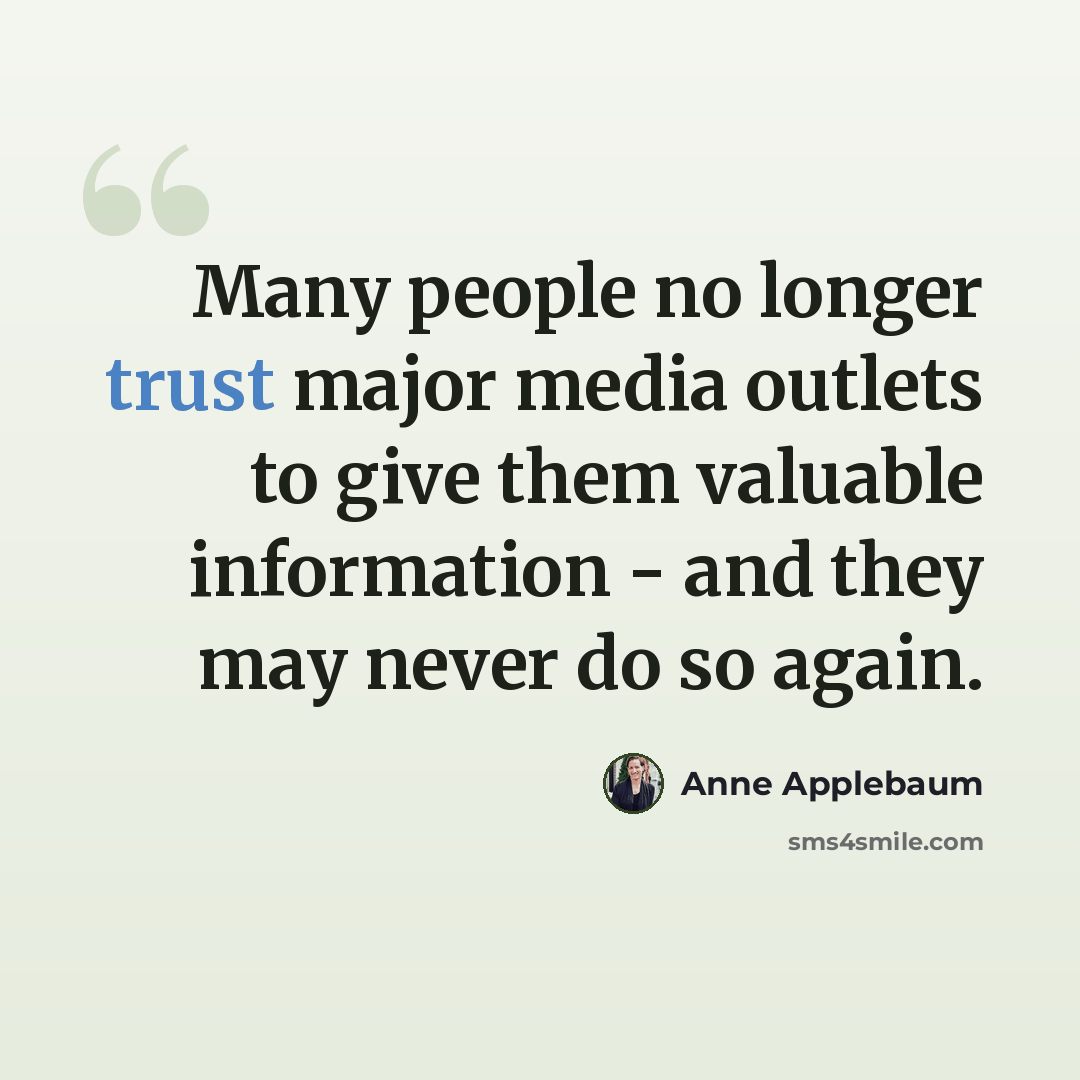 “Many people no longer trust major media outlets to give them valuable information - and they may never do so again.” quote by Anne Applebaum