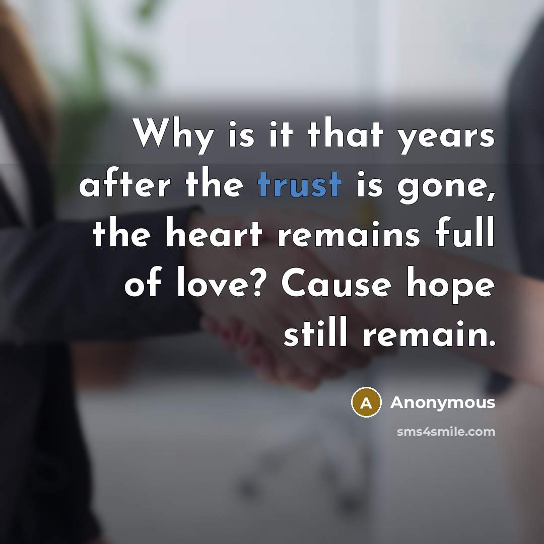 “Why is it that years after the trust is gone, the heart remains full of love? Cause hope still remain.” quote by Anonymous