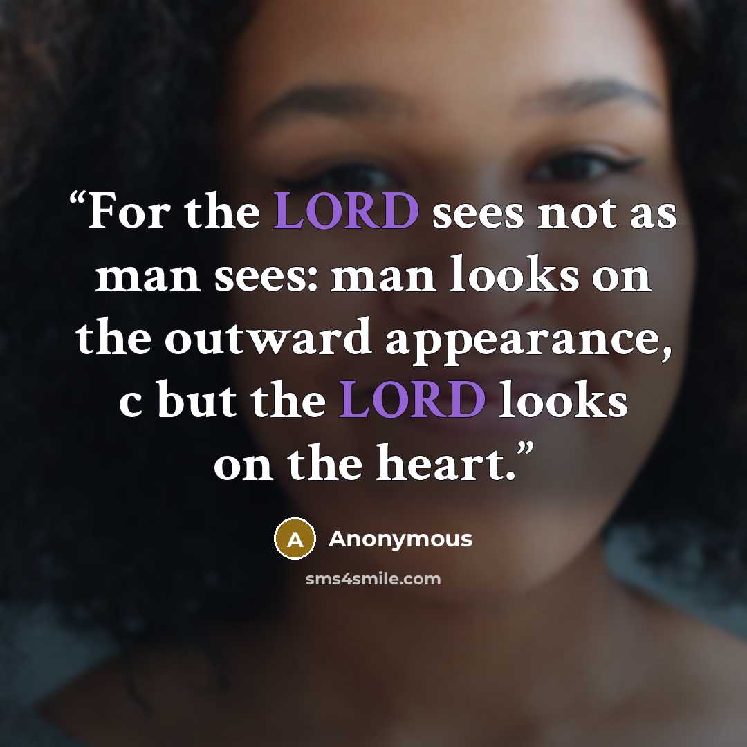 “For the LORD sees not as man sees: man looks on the outward appearance, c but the LORD looks on the heart.” quote by Anonymous