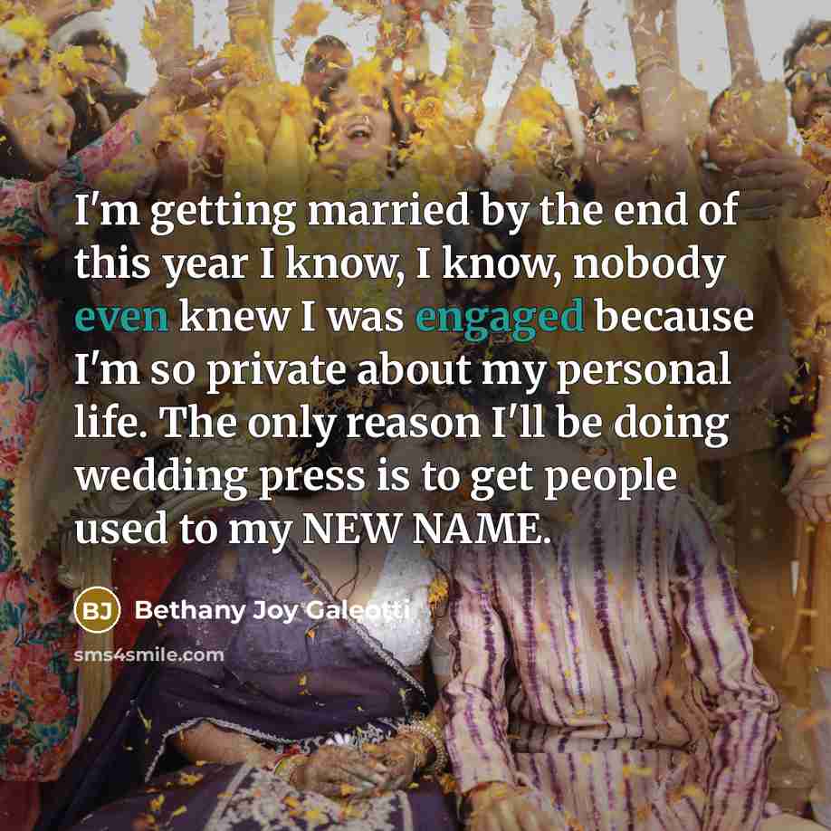 “I'm getting married by the end of this year I know, I know, nobody even knew I was engaged because I'm so private about my personal life. The only reason I'll be doing wedding press is to get people used to my NEW NAME.” quote by Bethany Joy Galeotti