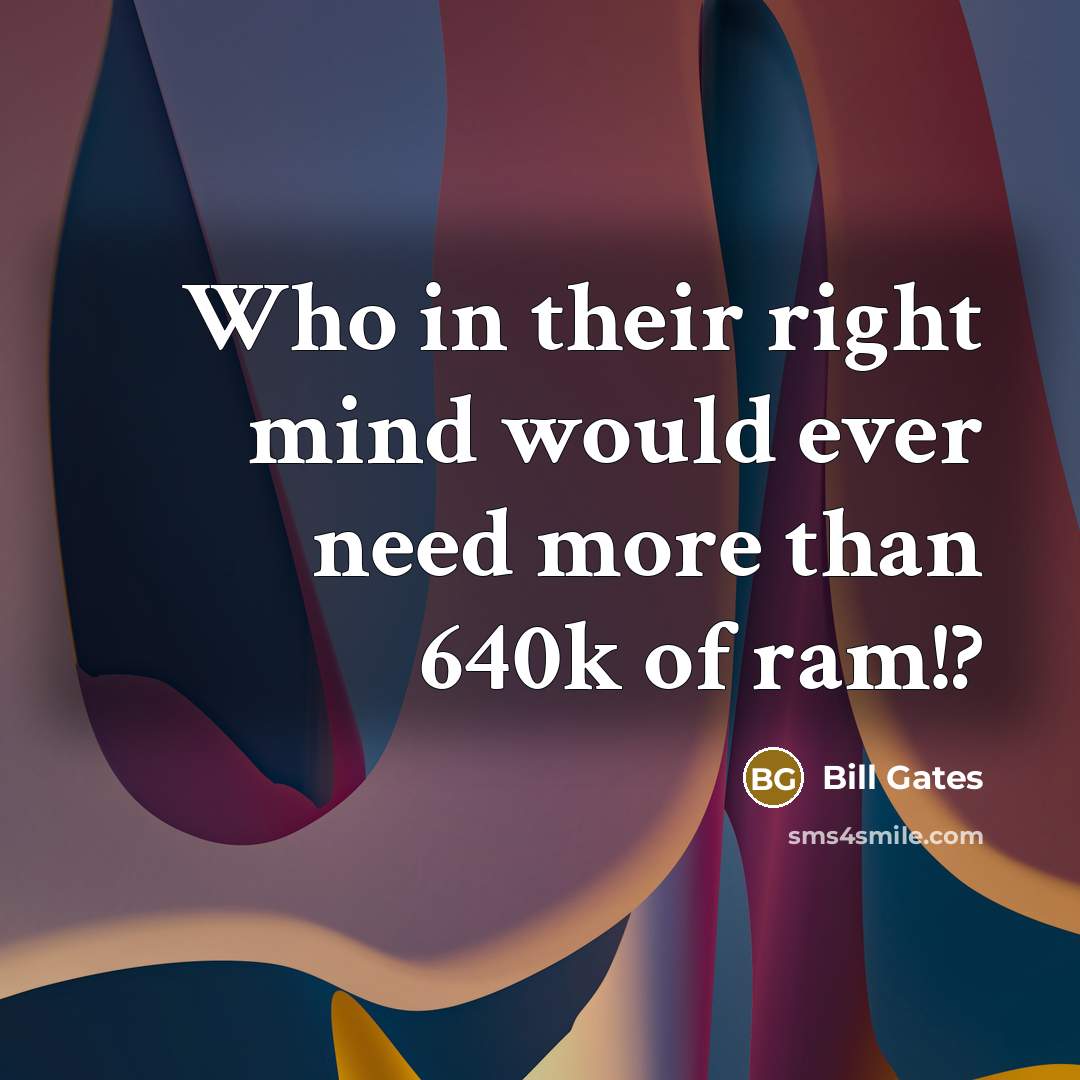 “Who in their right mind would ever need more than 640k of ram!?” quote by Bill Gates