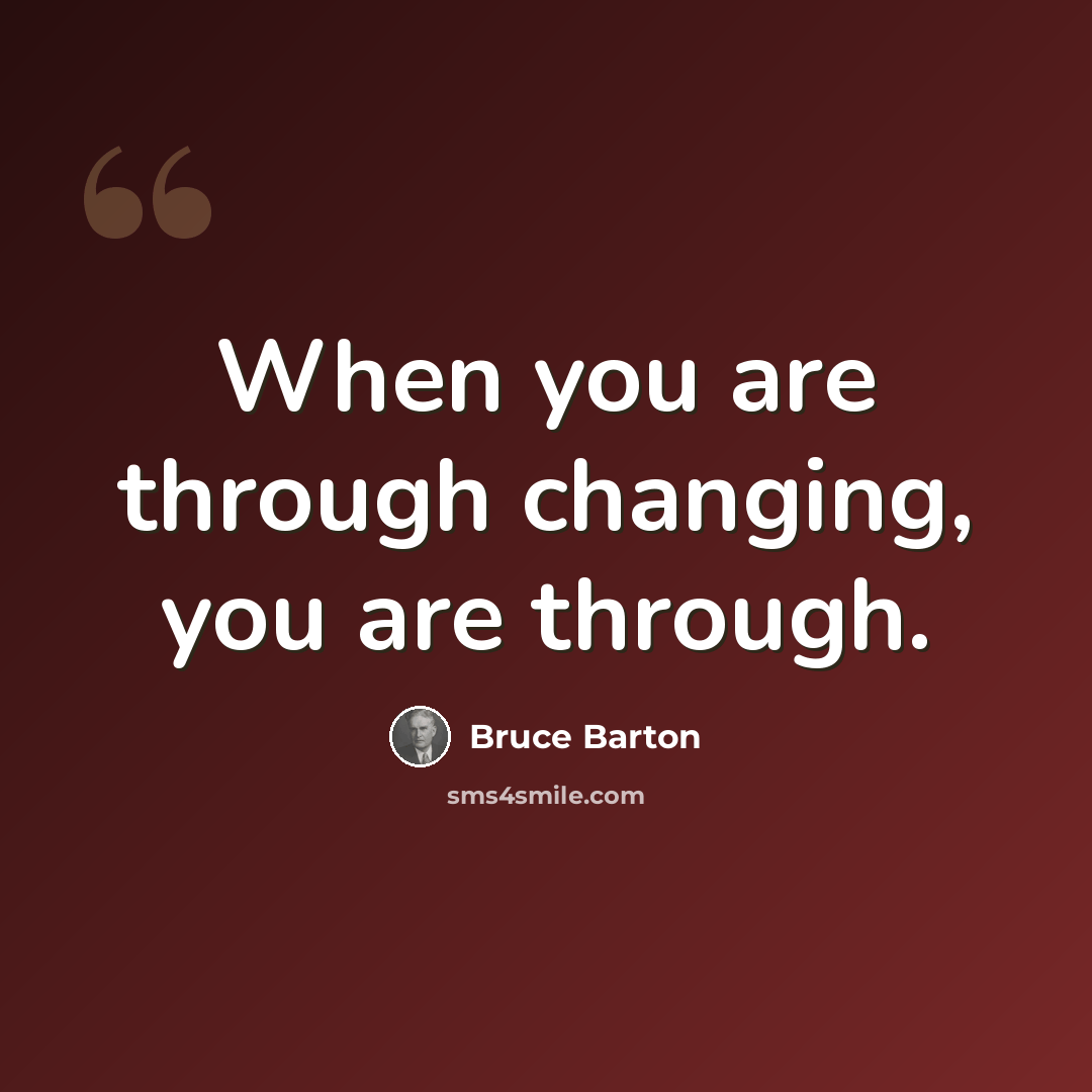 “When you are through changing, you are through.” quote by Bruce Barton