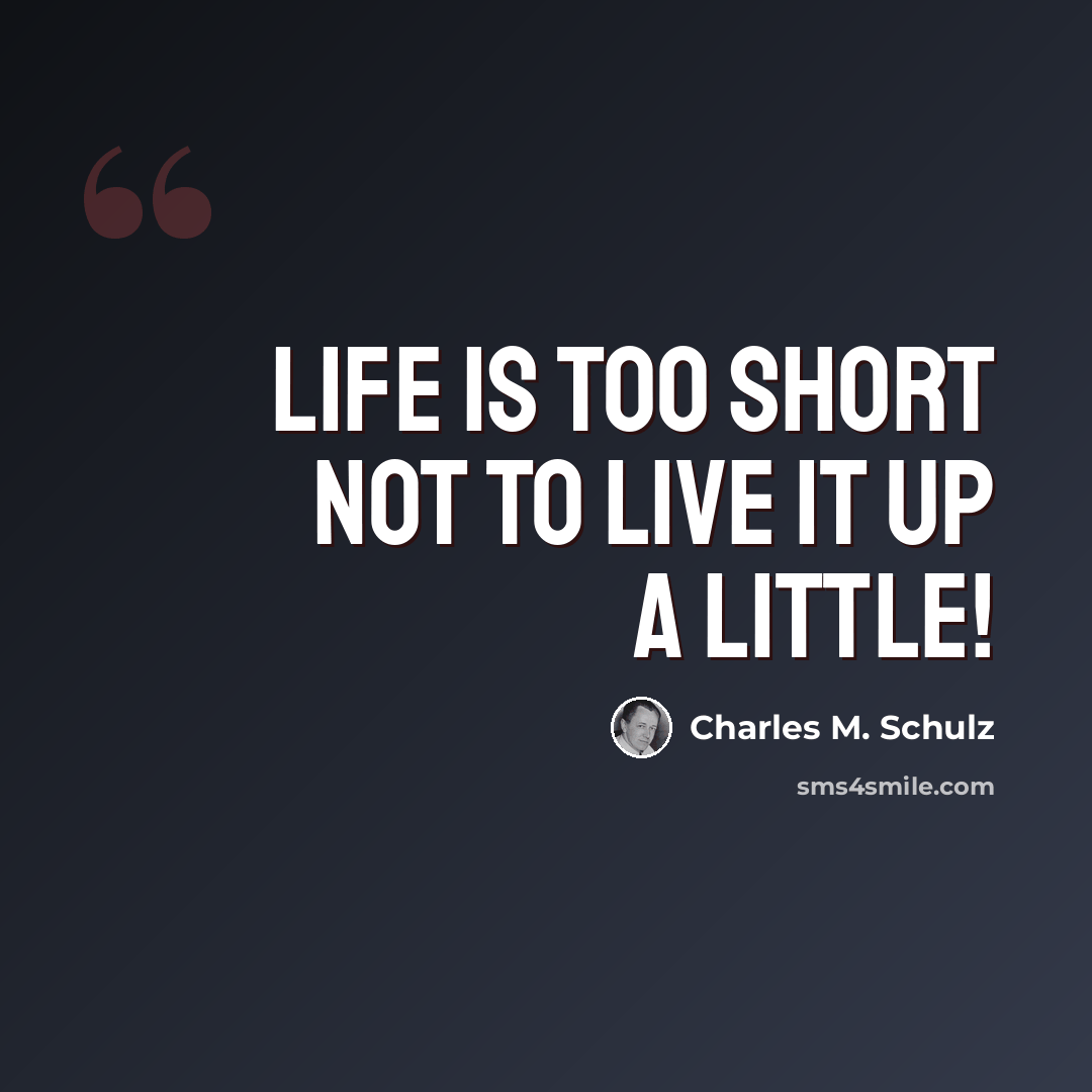 “Life is too short not to live it up a little!” quote by Charles M. Schulz